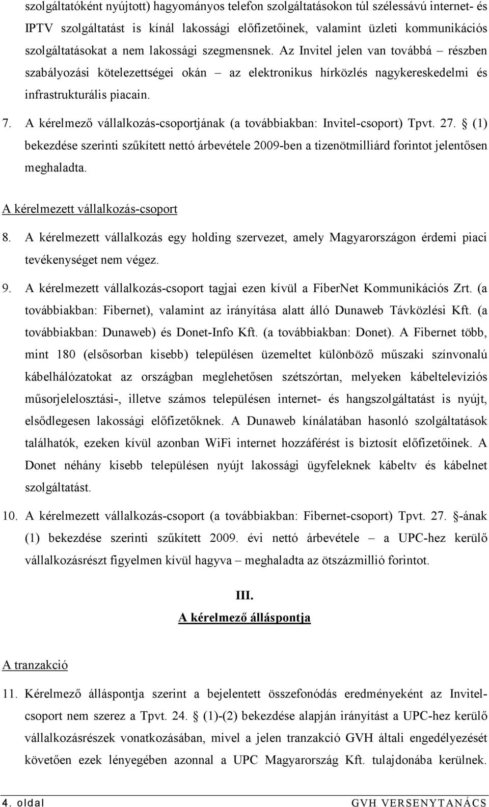 A kérelmezı vállalkozás-csoportjának (a továbbiakban: Invitel-csoport) Tpvt. 27. (1) bekezdése szerinti szőkített nettó árbevétele 2009-ben a tizenötmilliárd forintot jelentısen meghaladta.