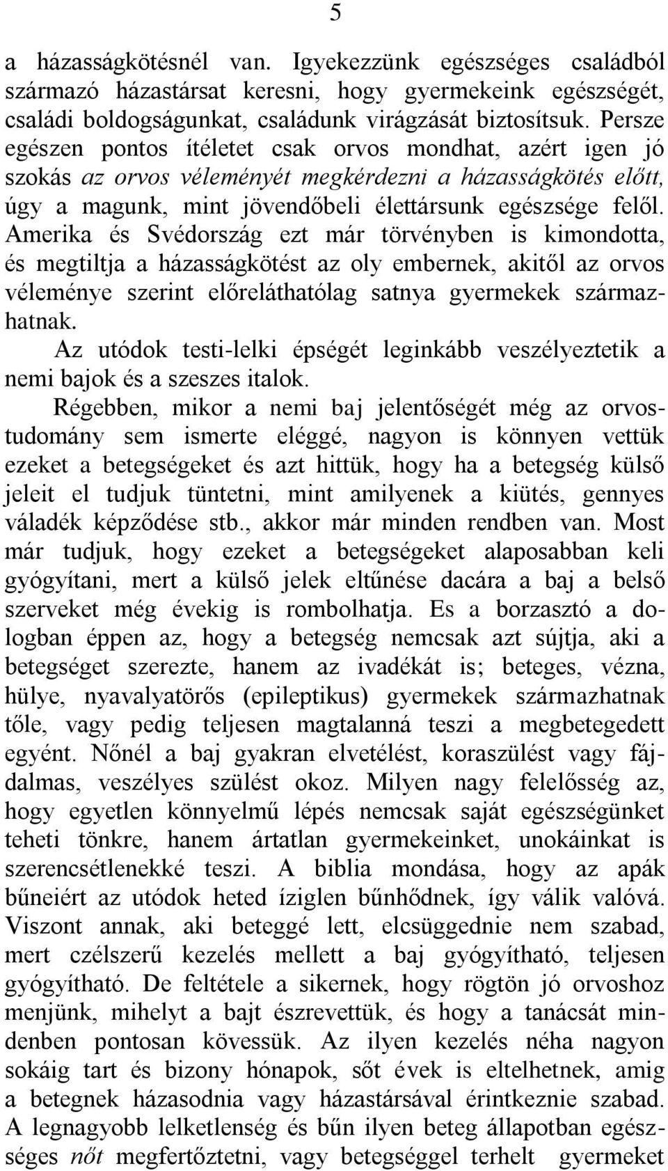 Amerika és Svédország ezt már törvényben is kimondotta, és megtiltja a házasságkötést az oly embernek, akitől az orvos véleménye szerint előreláthatólag satnya gyermekek származhatnak.