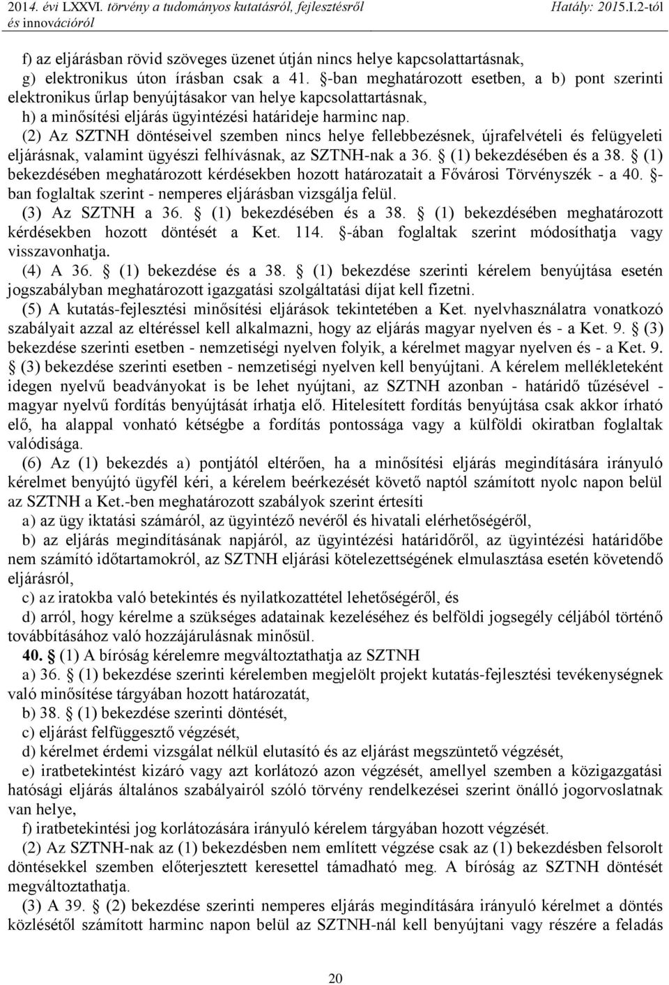 (2) Az SZTNH döntéseivel szemben nincs helye fellebbezésnek, újrafelvételi és felügyeleti eljárásnak, valamint ügyészi felhívásnak, az SZTNH-nak a 36. (1) bekezdésében és a 38.