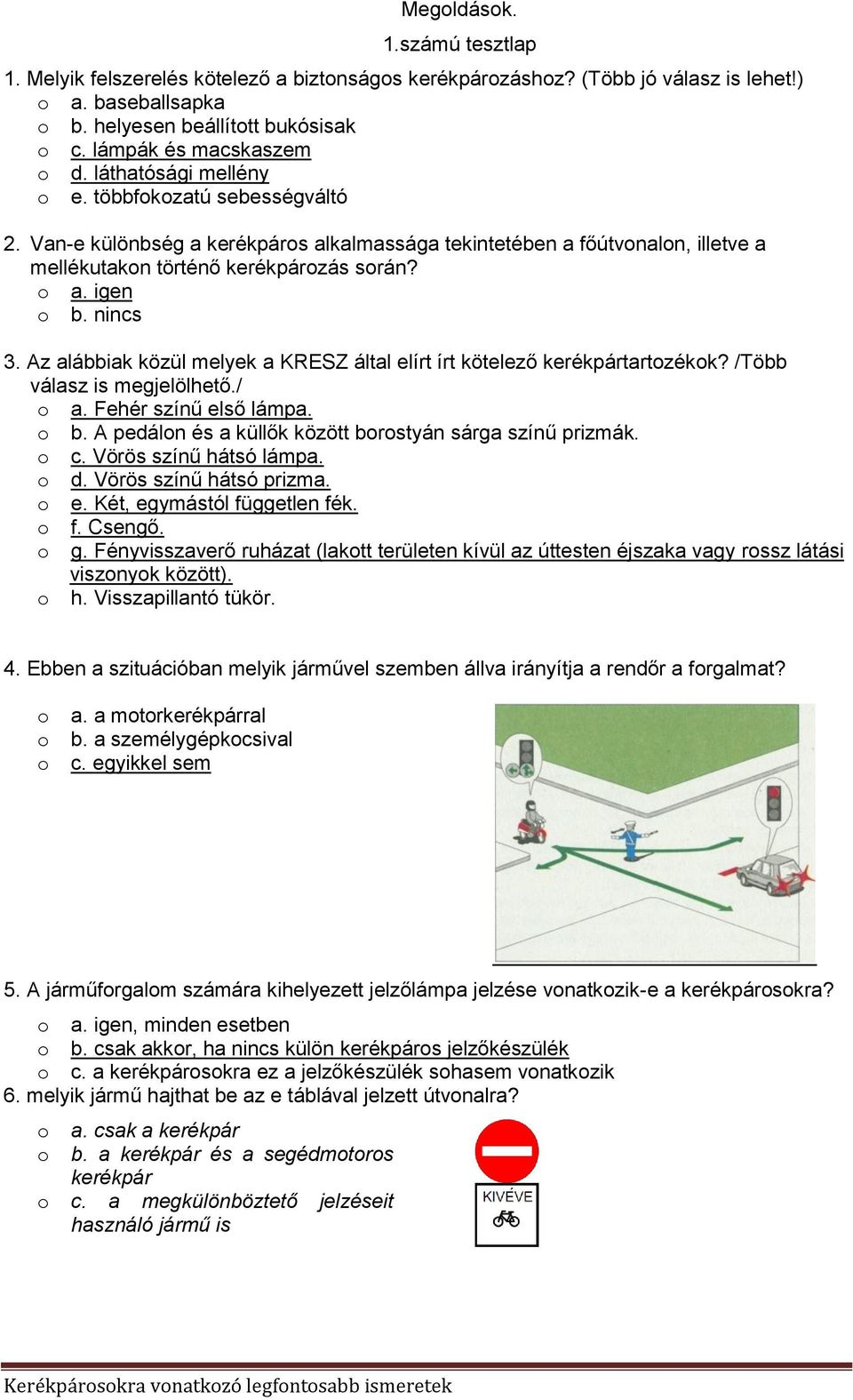 Az alábbiak közül melyek a KRESZ által elírt írt kötelező kerékpártartzékk? /Több válasz is megjelölhető./ a. Fehér színű első lámpa. b. A pedáln és a küllők között brstyán sárga színű prizmák. c.