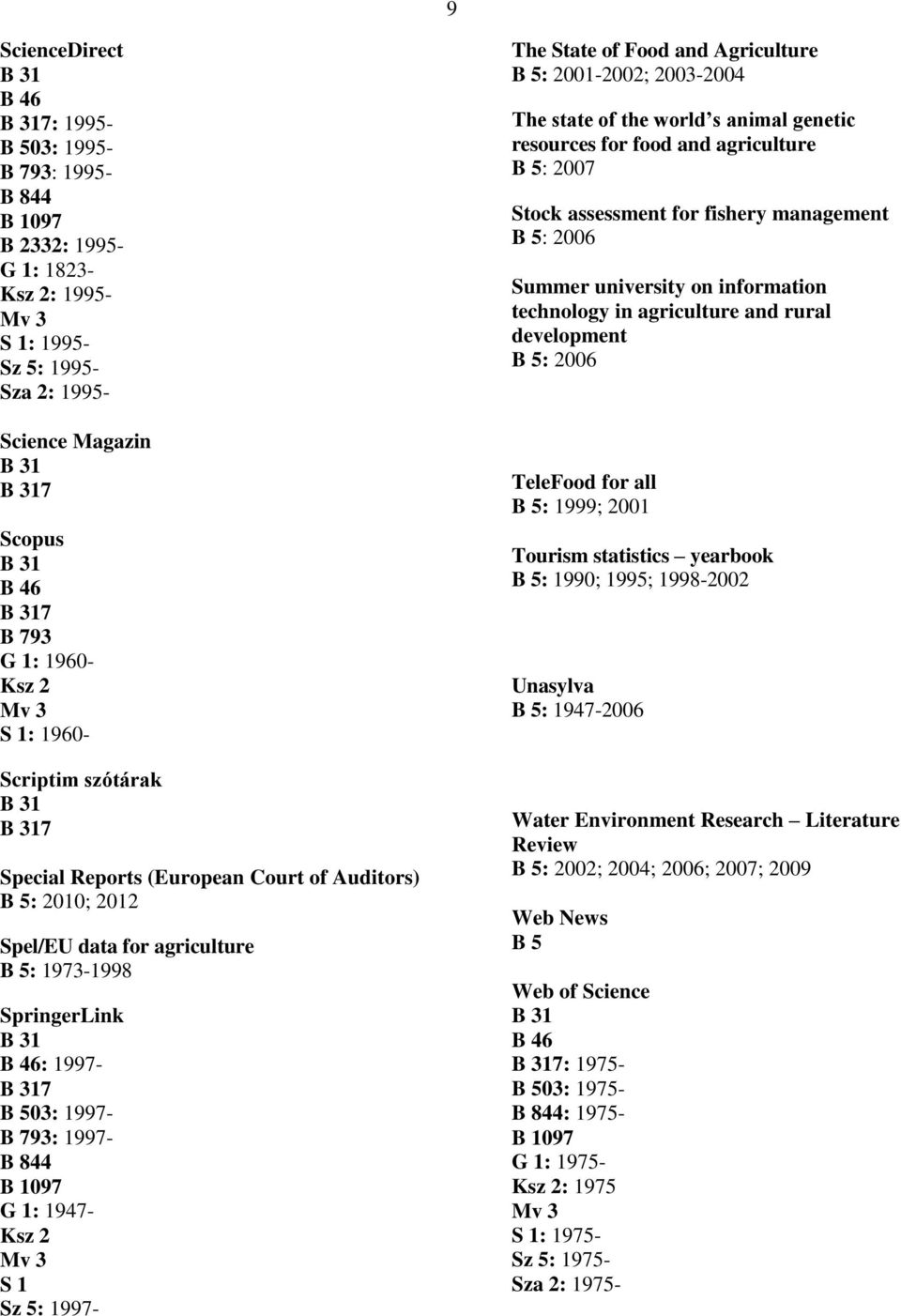 1997- The State of Food and Agriculture : 2001-2002; 2003-2004 The state of the world s animal genetic resources for food and agriculture : 2007 Stock assessment for fishery management : 2006 Summer