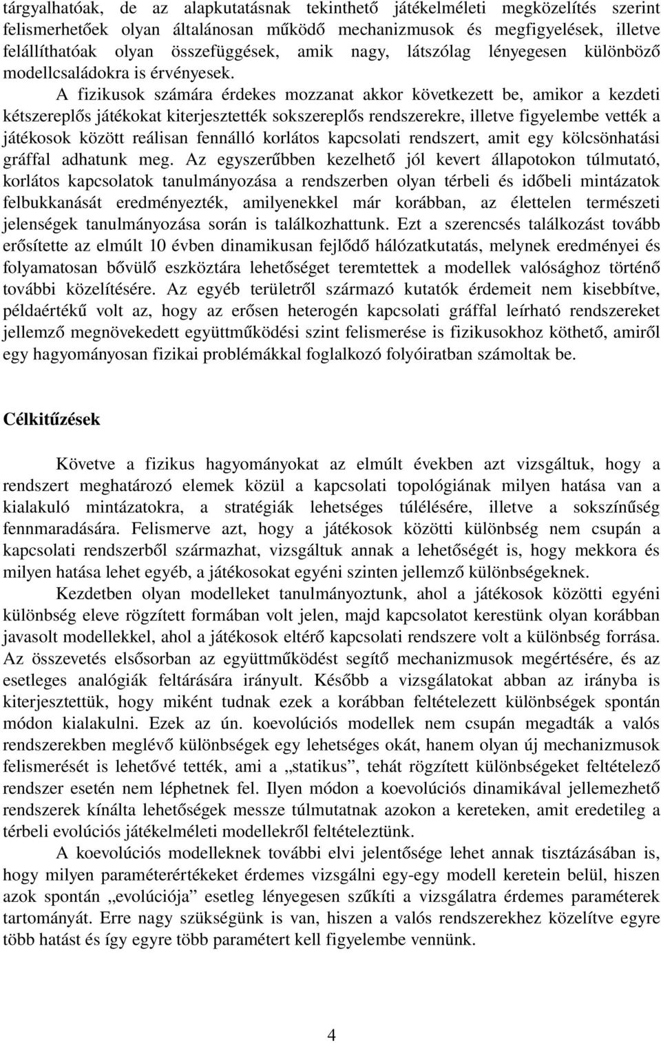 A fizikusok számára érdekes mozzanat akkor következett be, amikor a kezdeti kétszereplős játékokat kiterjesztették sokszereplős rendszerekre, illetve figyelembe vették a játékosok között reálisan