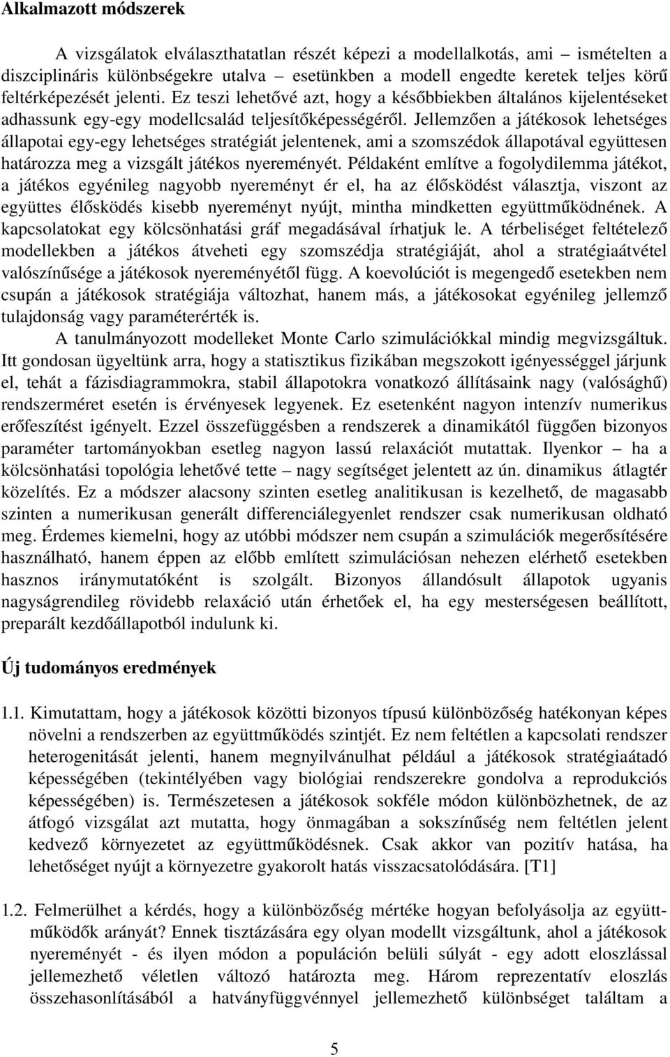 Jellemzően a játékosok lehetséges állapotai egy egy lehetséges stratégiát jelentenek, ami a szomszédok állapotával együttesen határozza meg a vizsgált játékos nyereményét.