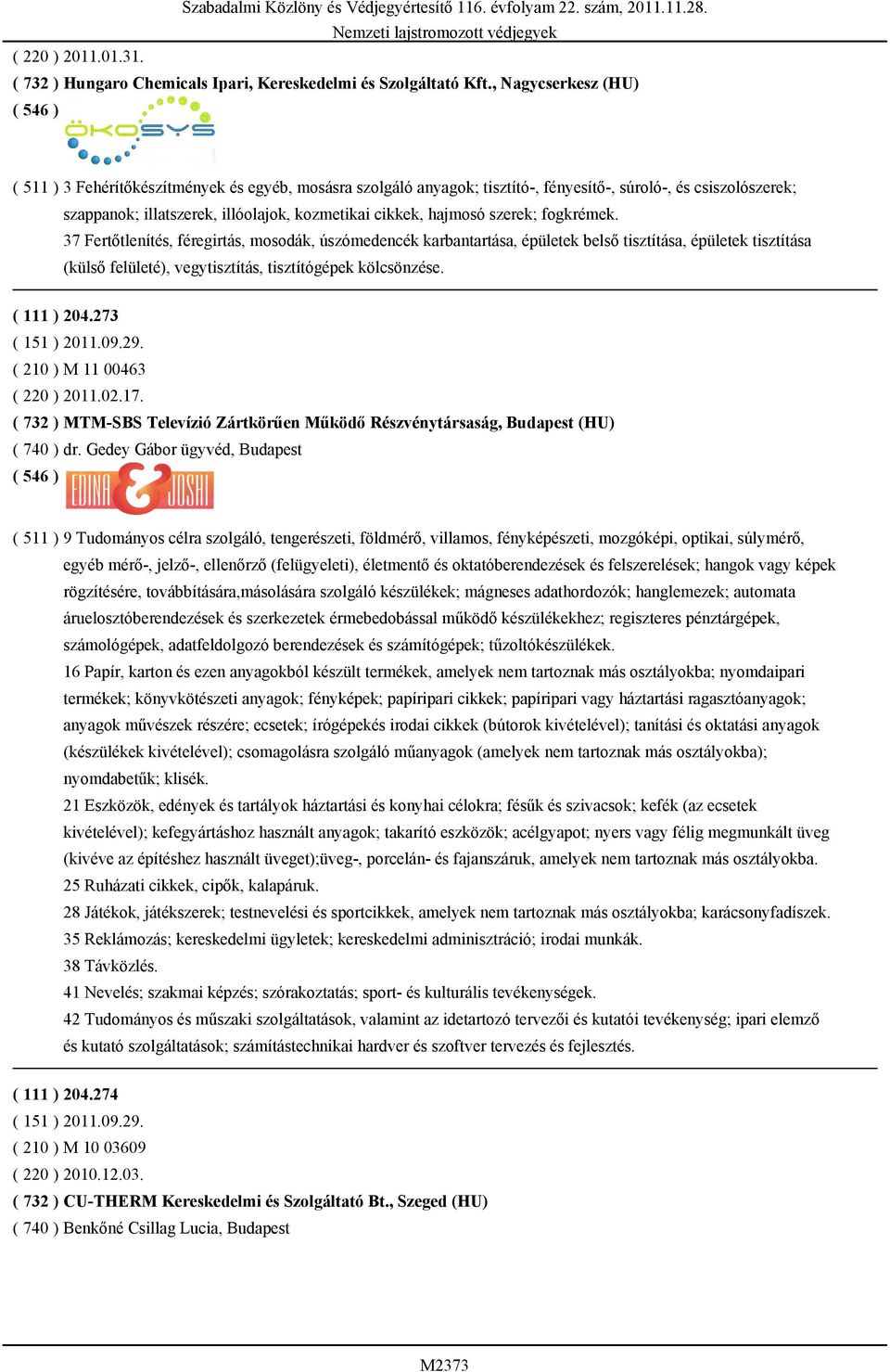 hajmosó szerek; fogkrémek. 37 Fertőtlenítés, féregirtás, mosodák, úszómedencék karbantartása, épületek belső tisztítása, épületek tisztítása (külső felületé), vegytisztítás, tisztítógépek kölcsönzése.