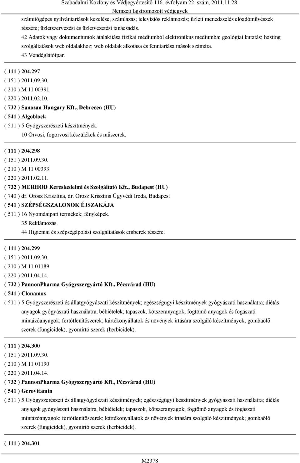 43 Vendéglátóipar. ( 111 ) 204.297 ( 151 ) 2011.09.30. ( 210 ) M 11 00391 ( 220 ) 2011.02.10. ( 732 ) Sanosan Hungary Kft., Debrecen (HU) ( 541 ) Algoblock ( 511 ) 5 Gyógyszerészeti készítmények.
