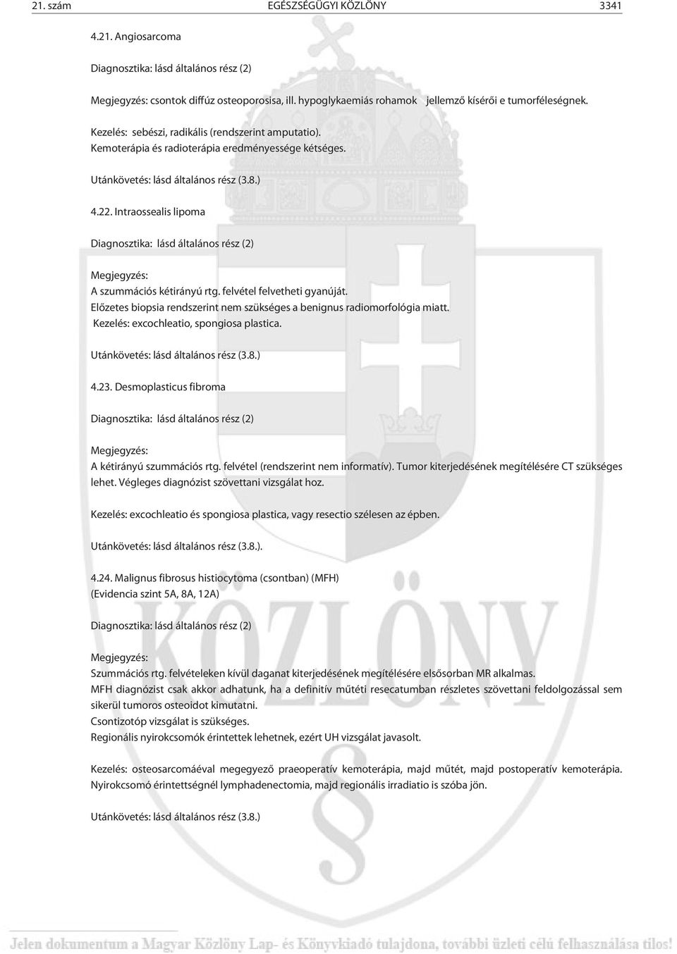 Elõzetes biopsia rendszerint nem szükséges a benignus radiomorfológia miatt. Kezelés: excochleatio, spongiosa plastica. 4.23. Desmoplasticus fibroma A kétirányú szummációs rtg.