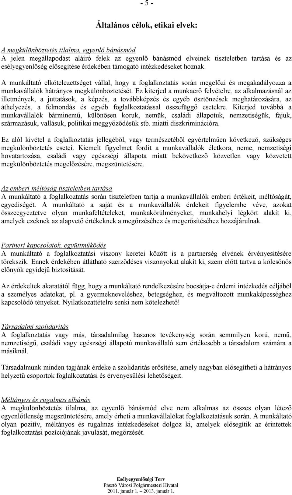 Ez kiterjed a munkaerő felvételre, az alkalmazásnál az illetmények, a juttatások, a képzés, a továbbképzés és egyéb ösztönzések meghatározására, az áthelyezés, a felmondás és egyéb foglalkoztatással