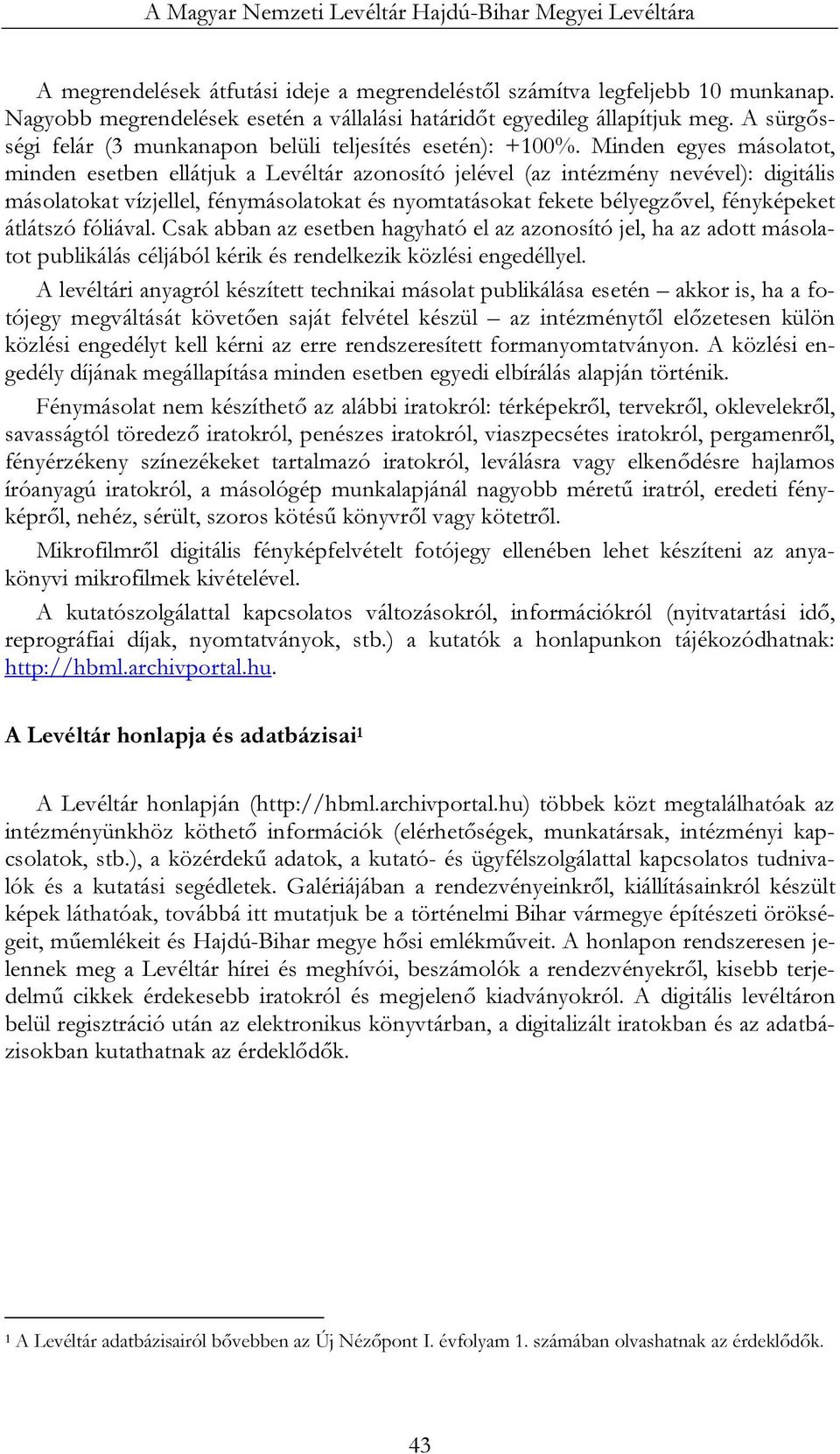 Minden egyes másolatot, minden esetben ellátjuk a Levéltár azonosító jelével (az intézmény nevével): digitális másolatokat vízjellel, fénymásolatokat és nyomtatásokat fekete bélyegzővel, fényképeket
