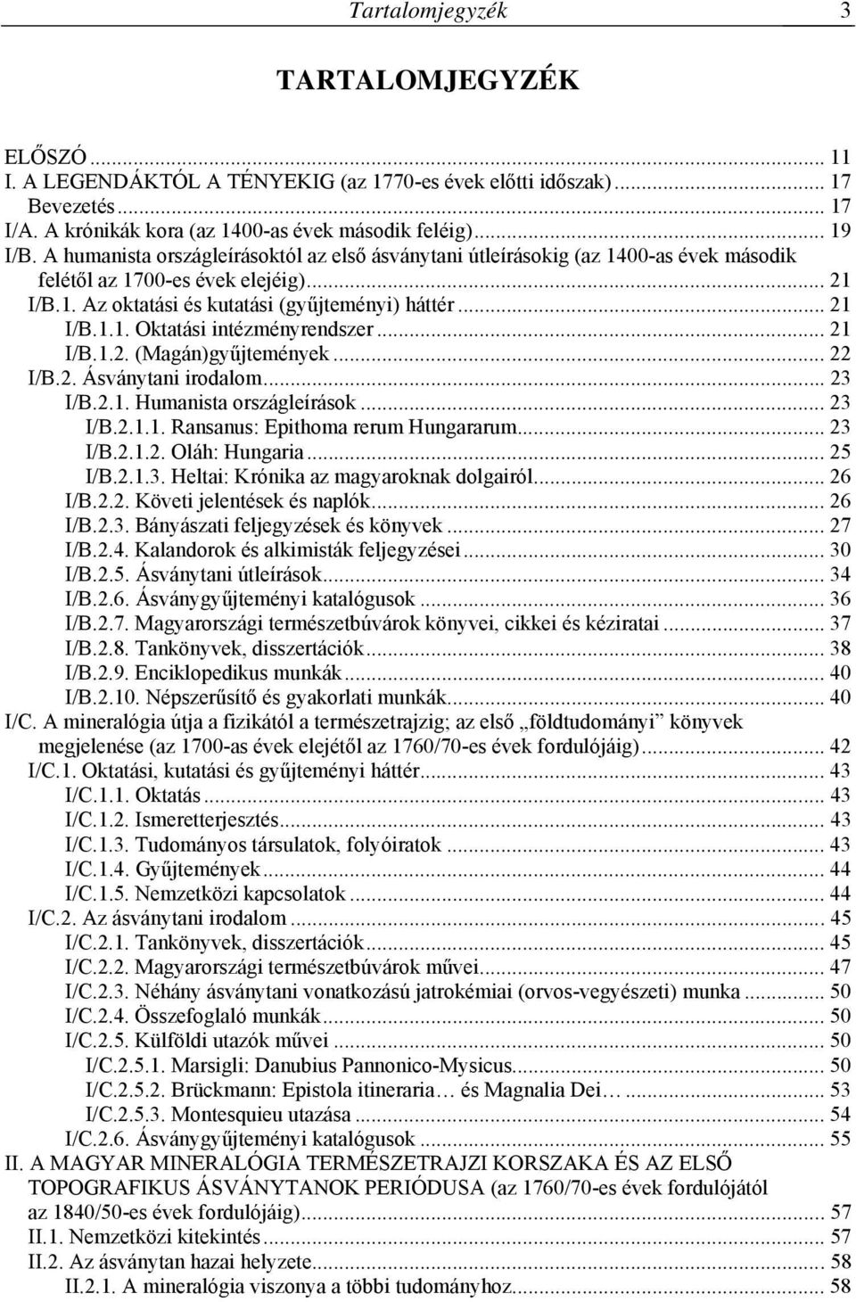 .. 21 I/B.1.2. (Magán)gyűjtemények... 22 I/B.2. Ásványtani irodalom... 23 I/B.2.1. Humanista országleírások... 23 I/B.2.1.1. Ransanus: Epithoma rerum Hungararum... 23 I/B.2.1.2. Oláh: Hungaria.