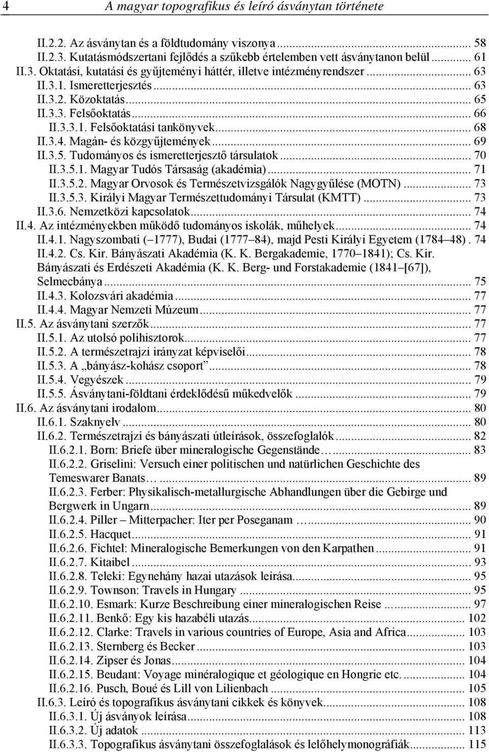 .. 70 II.3.5.1. Magyar Tudós Társaság (akadémia)... 71 II.3.5.2. Magyar Orvosok és Természetvizsgálók Nagygyűlése (MOTN)... 73 II.3.5.3. Királyi Magyar Természettudományi Társulat (KMTT)... 73 II.3.6.