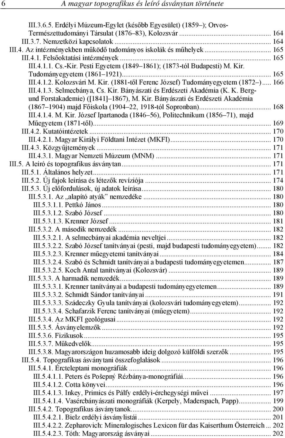 Tudományegyetem (1861 1921)... 165 III.4.1.2. Kolozsvári M. Kir. (1881-től Ferenc József) Tudományegyetem (1872 )... 166 III.4.1.3. Selmecbánya, Cs. Kir. Bányászati és Erdészeti Akadémia (K. K. Bergund Forstakademie) ([1841] 1867), M.