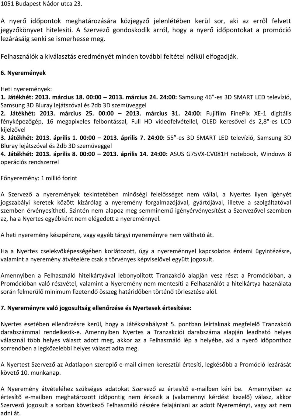 Nyeremények Heti nyeremények: 1. Játékhét: 2013. március 18. 00:00 2013. március 24. 24:00: Samsung 46 -es 3D SMART LED televízió, Samsung 3D Bluray lejátszóval és 2db 3D szemüveggel 2.