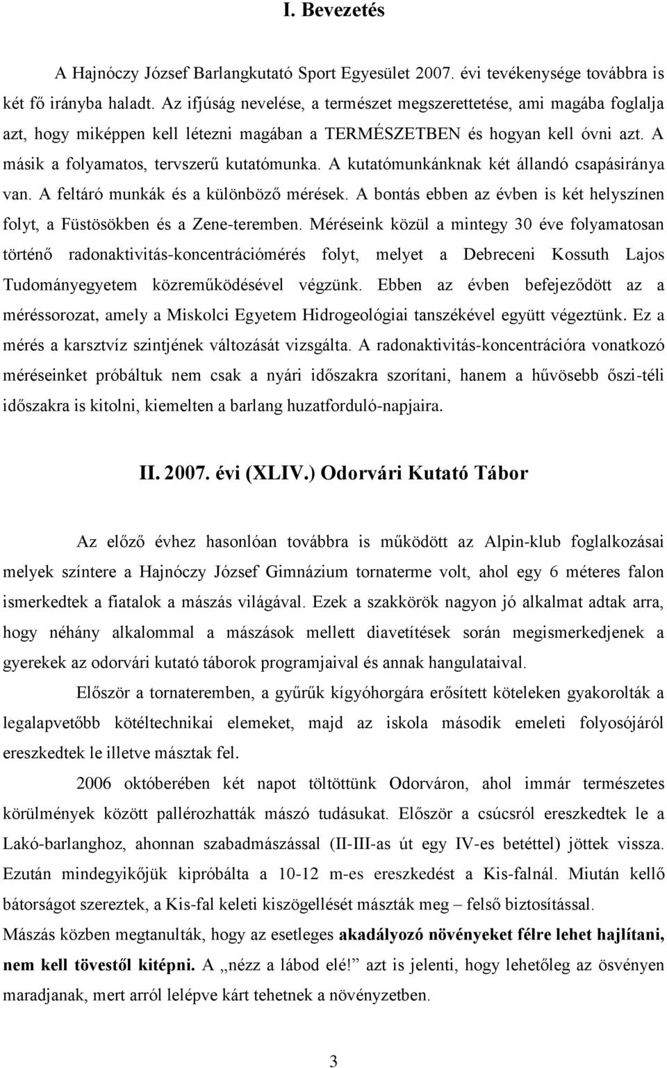 A kutatómunkánknak két állandó csapásiránya van. A feltáró munkák és a különböző mérések. A bontás ebben az évben is két helyszínen folyt, a Füstösökben és a Zene-teremben.