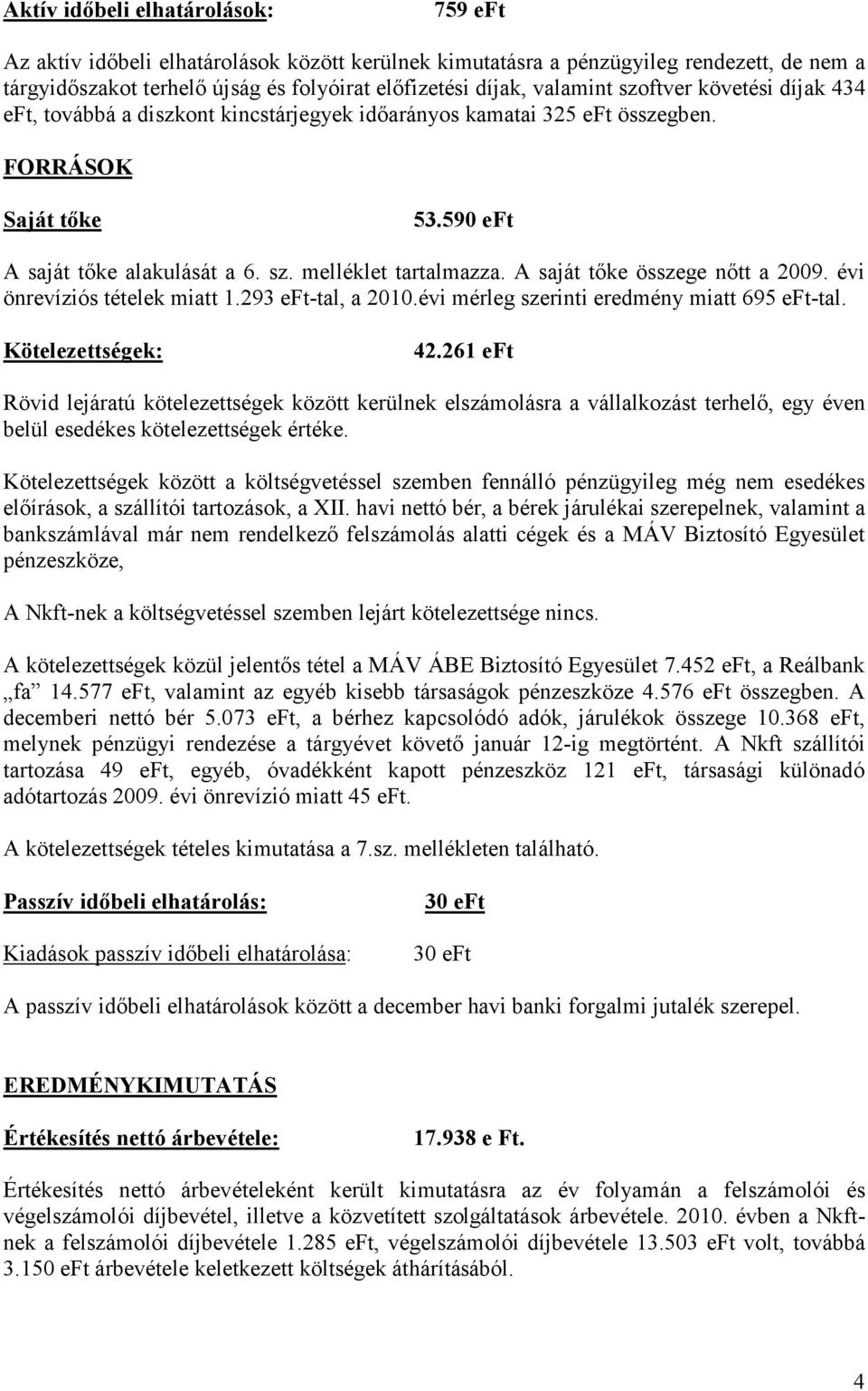 A saját tıke összege nıtt a 2009. évi önrevíziós tételek miatt 1.293 eft-tal, a 2010.évi mérleg szerinti eredmény miatt 695 eft-tal. Kötelezettségek: 42.