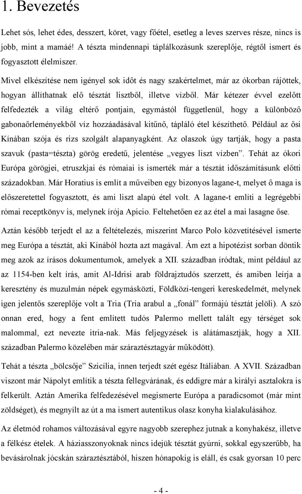 Mivel elkészítése nem igényel sok időt és nagy szakértelmet, már az ókorban rájöttek, hogyan állíthatnak elő tésztát lisztből, illetve vízből.