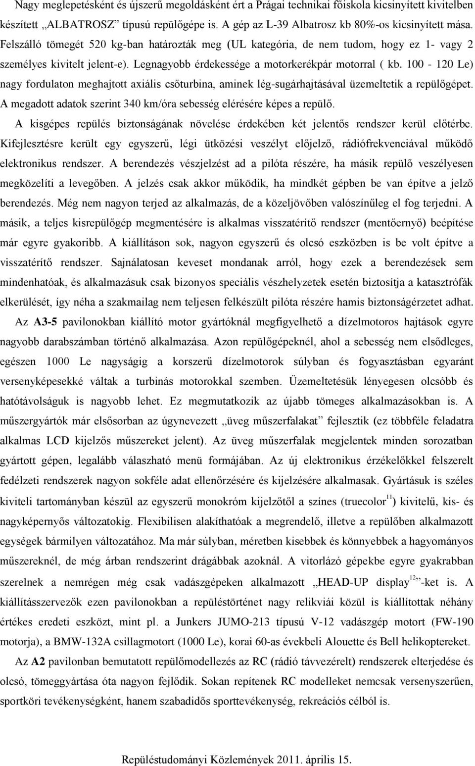 100-120 Le) nagy fordulaton meghajtott axiális csőturbina, aminek lég-sugárhajtásával üzemeltetik a repülőgépet. A megadott adatok szerint 340 km/óra sebesség elérésére képes a repülő.