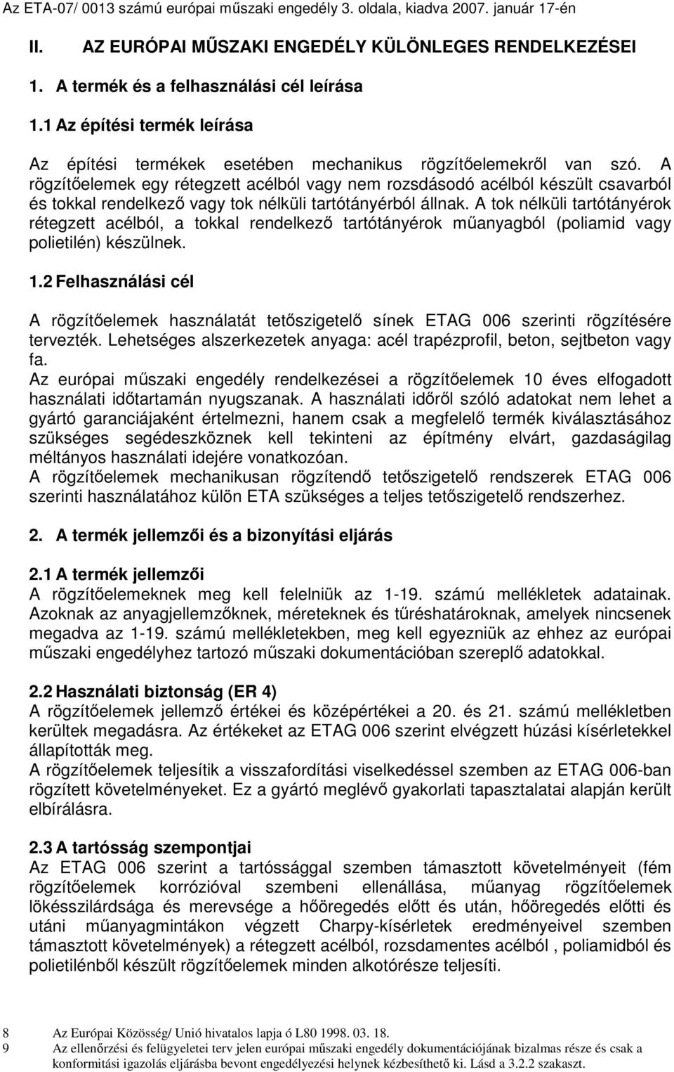 A rögzítıelemek egy rétegzett acélból vagy nem rozsdásodó acélból készült csavarból és tokkal rendelkezı vagy tok nélküli tartótányérból állnak.