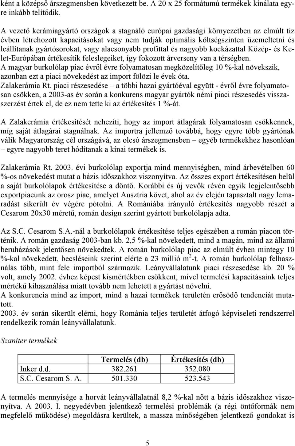 gyártósorokat, vagy alacsonyabb profittal és nagyobb kockázattal Közép- és Kelet-Európában értékesítik feleslegeiket, így fokozott árverseny van a térségben.