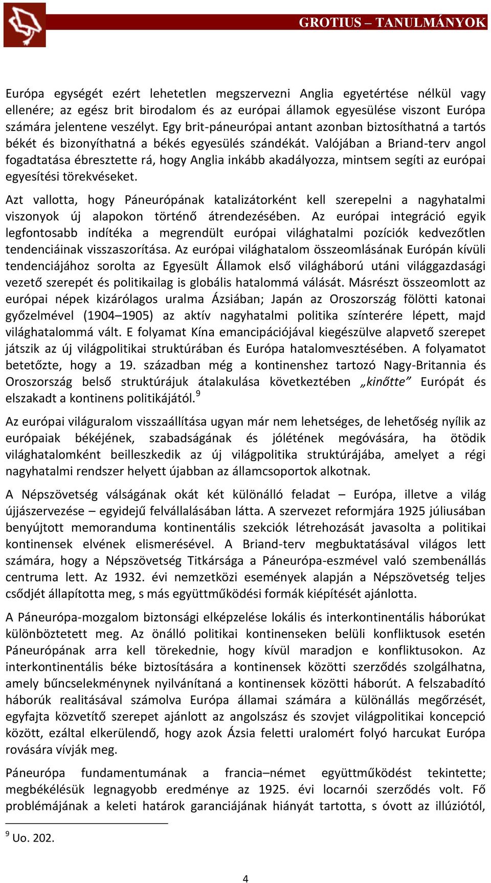 Valójában a Briand-terv angol fogadtatása ébresztette rá, hogy Anglia inkább akadályozza, mintsem segíti az európai egyesítési törekvéseket.