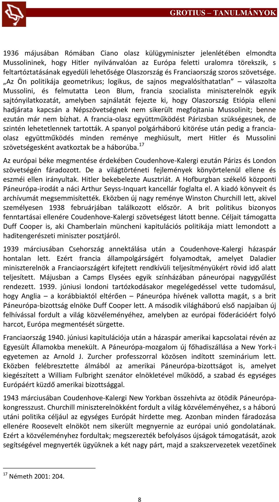 Az Ön politikája geometrikus; logikus, de sajnos megvalósíthatatlan válaszolta Mussolini, és felmutatta Leon Blum, francia szocialista miniszterelnök egyik sajtónyilatkozatát, amelyben sajnálatát