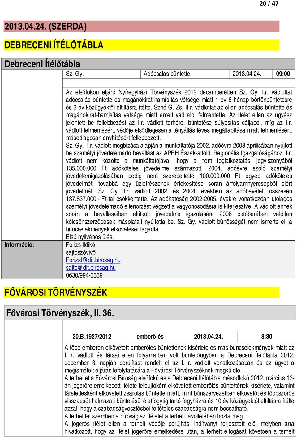 r. vádlott felmentésért, védője elsődlegesen a tényállás téves megállapítása miatt felmentésért, másodlagosan enyhítésért fellebbezett. Sz. Gy. I.r. vádlott megbízása alapján a munkáltatója 2002.