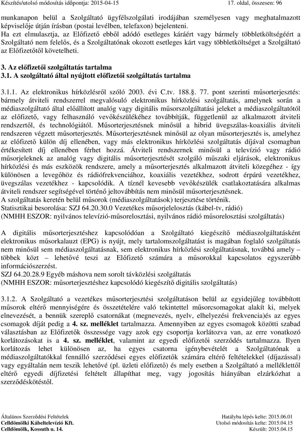 Ha ezt elmulasztja, az Előfizető ebből adódó esetleges káráért vagy bármely többletköltségéért a Szolgáltató nem felelős, és a Szolgáltatónak okozott esetleges kárt vagy többletköltséget a