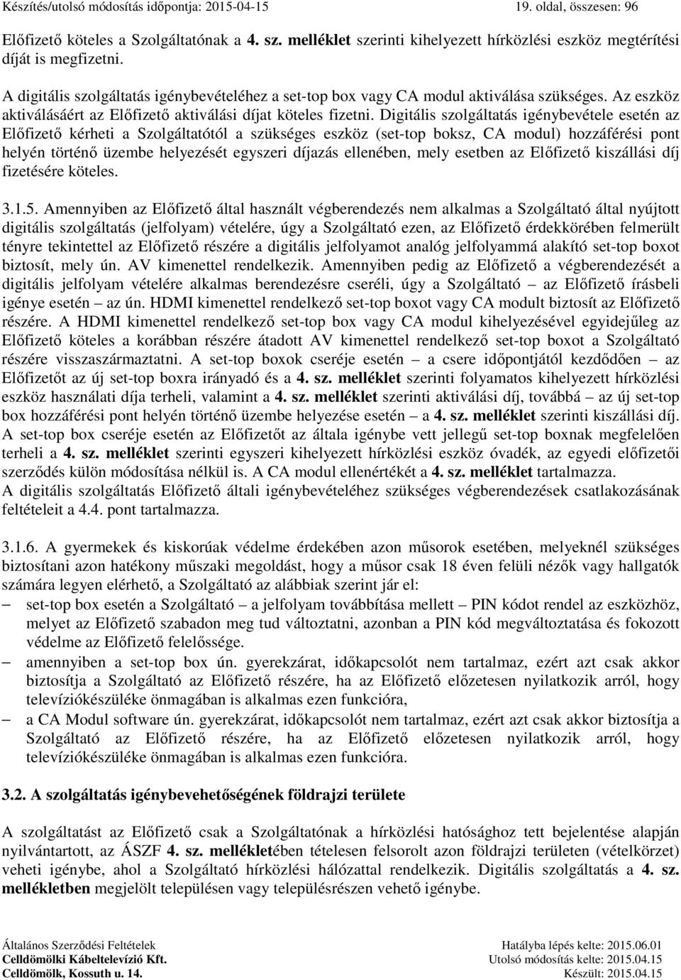 Digitális szolgáltatás igénybevétele esetén az Előfizető kérheti a Szolgáltatótól a szükséges eszköz (set-top boksz, CA modul) hozzáférési pont helyén történő üzembe helyezését egyszeri díjazás