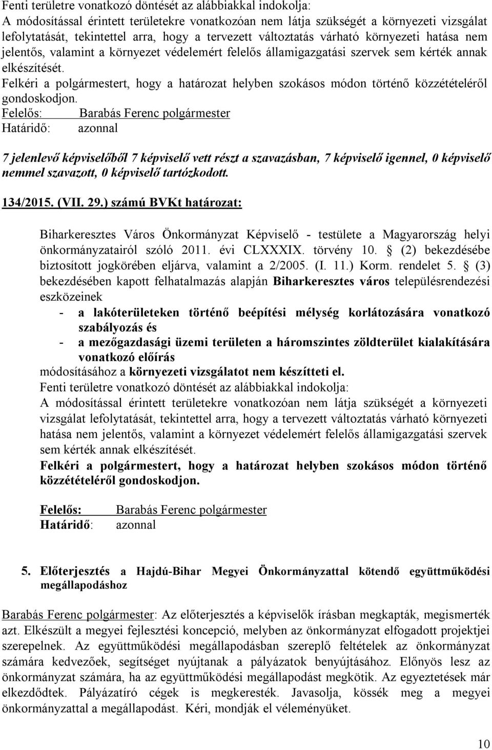 Felkéri a polgármestert, hogy a határozat helyben szokásos módon történő közzétételéről gondoskodjon. Határidő: azonnal 134/2015. (VII. 29.