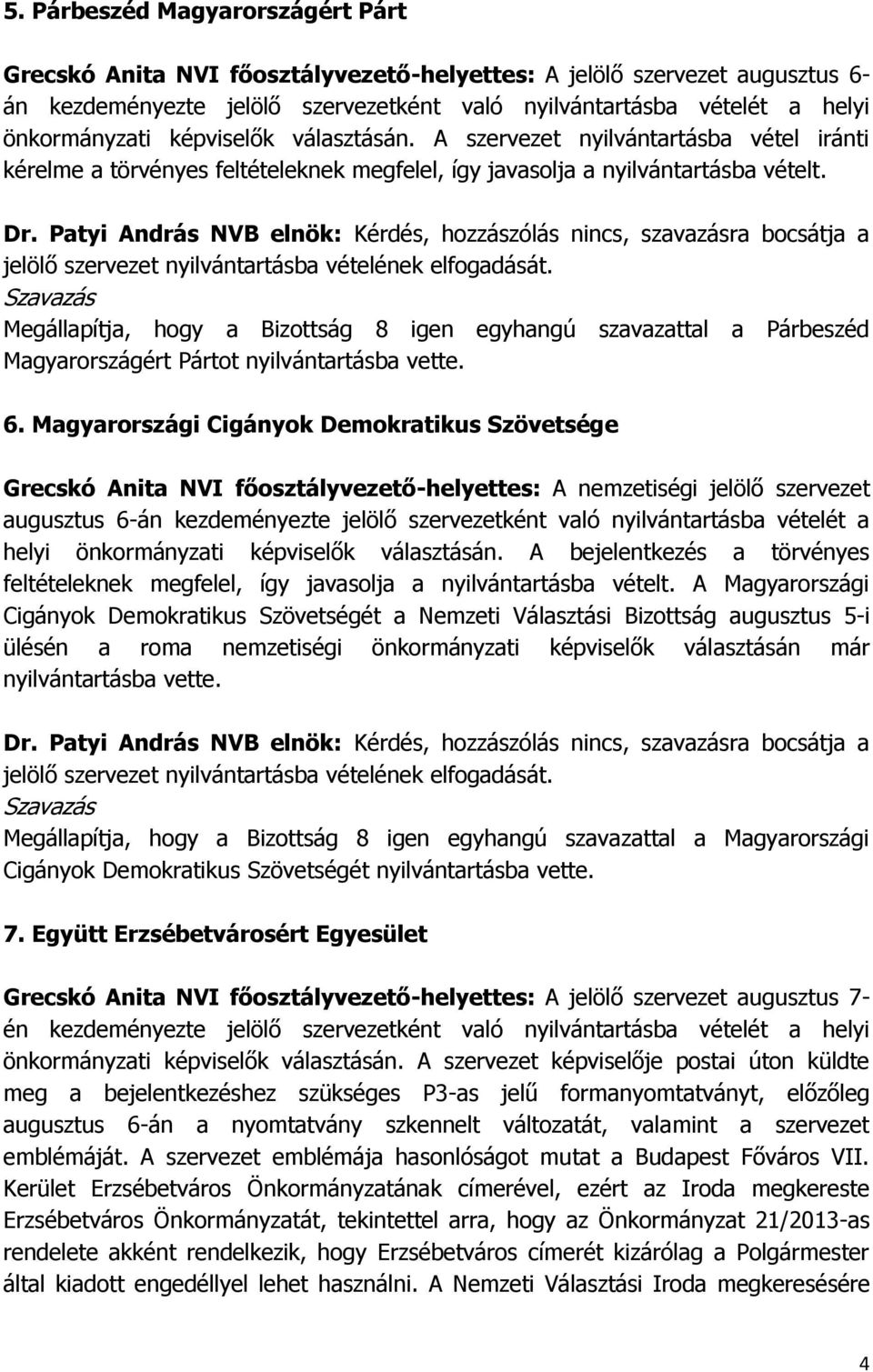 Megállapítja, hogy a Bizottság 8 igen egyhangú szavazattal a Párbeszéd Magyarországért Pártot nyilvántartásba vette. 6.