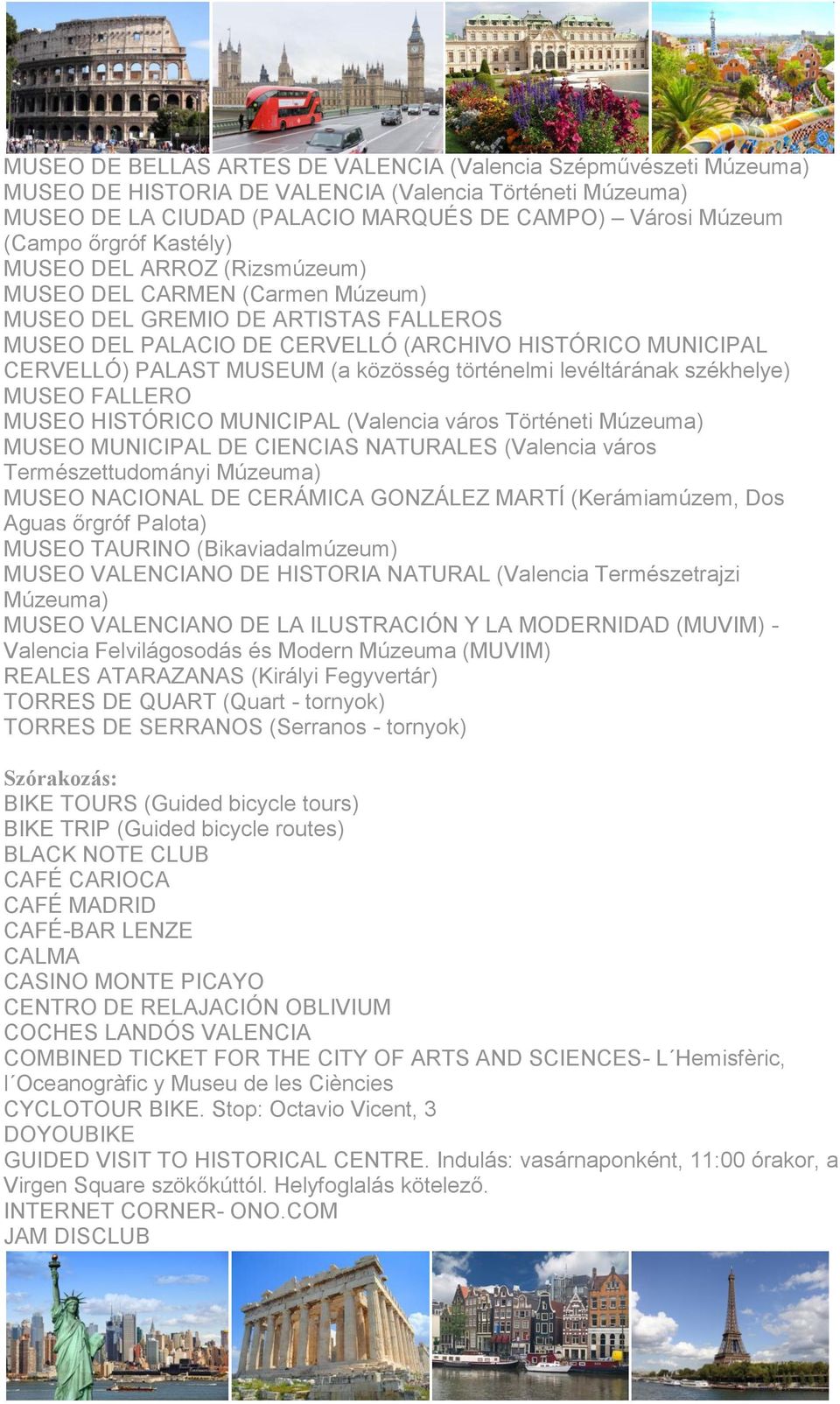 közösség történelmi levéltárának székhelye) MUSEO FALLERO MUSEO HISTÓRICO MUNICIPAL (Valencia város Történeti Múzeuma) MUSEO MUNICIPAL DE CIENCIAS NATURALES (Valencia város Természettudományi
