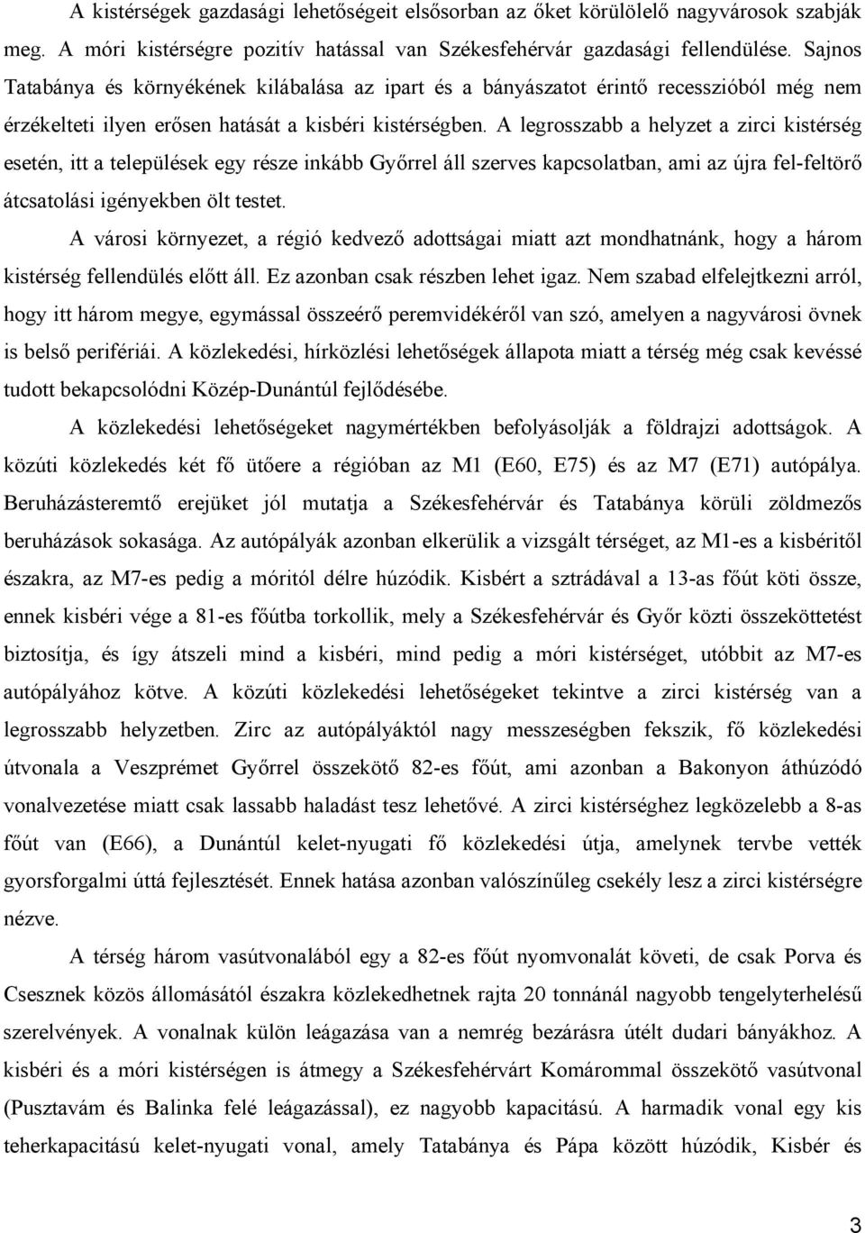 A legrosszabb a helyzet a zirci kistérség esetén, itt a települések egy része inkább Győrrel áll szerves kapcsolatban, ami az újra fel-feltörő átcsatolási igényekben ölt testet.