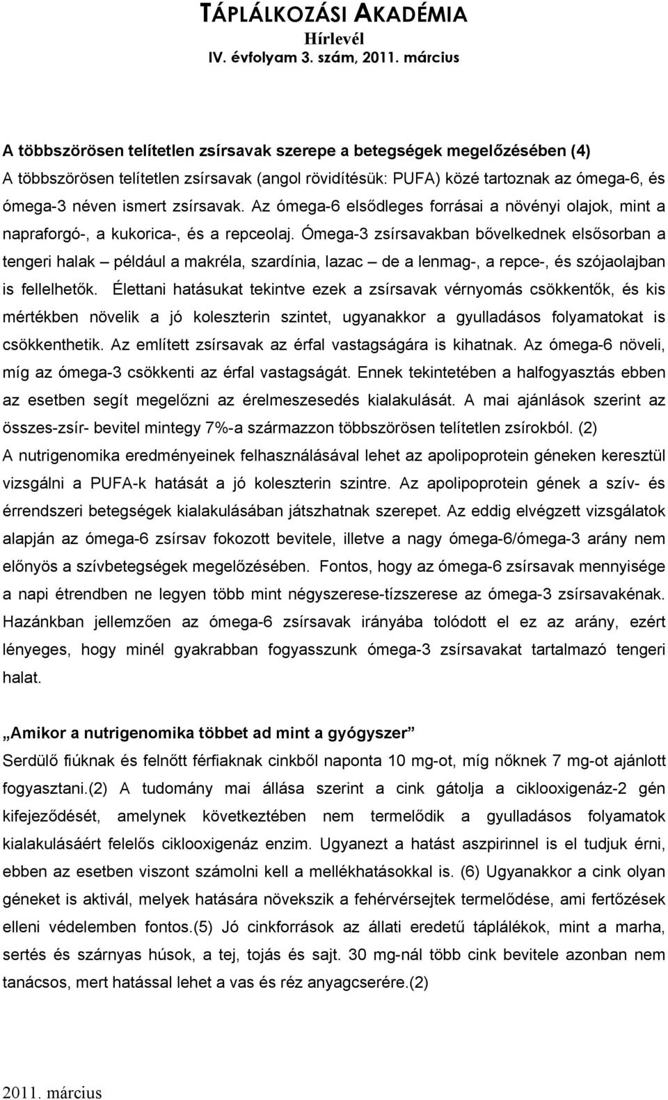 Ómega-3 zsírsavakban bővelkednek elsősorban a tengeri halak például a makréla, szardínia, lazac de a lenmag-, a repce-, és szójaolajban is fellelhetők.