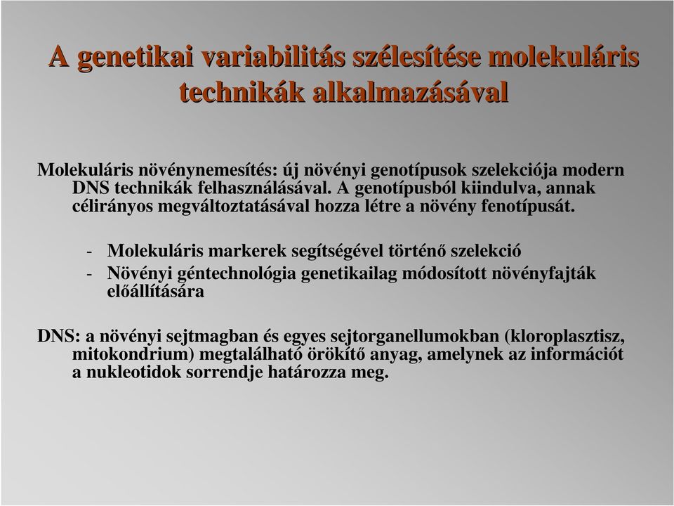 - Molekuláris markerek segítségével történő szelekció - Növényi géntechnológia genetikailag módosított növényfajták előállítására DNS: a növényi