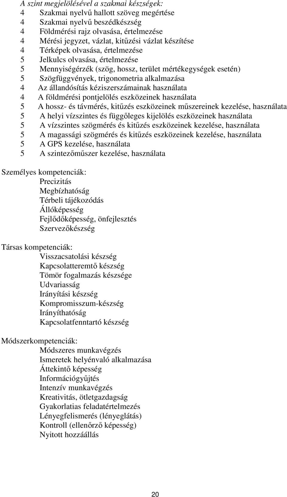 kéziszerszámainak használata 4 A földmérési pontjelölés eszközeinek használata 5 A hossz- és távmérés, kitűzés eszközeinek műszereinek kezelése, használata 5 A helyi vízszintes és függőleges