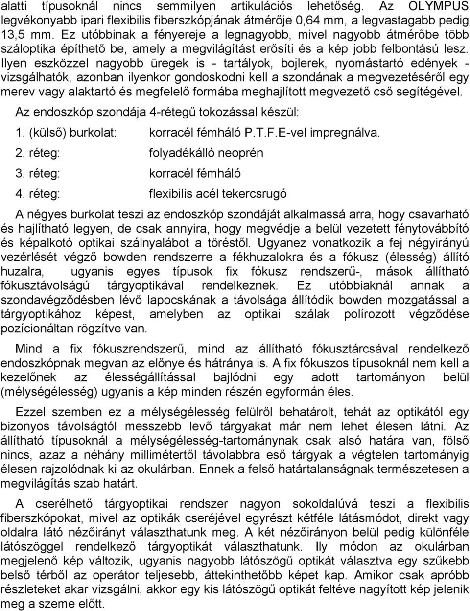 Ilyen eszközzel nagyobb üregek is - tartályok, bojlerek, nyomástartó edények - vizsgálhatók, azonban ilyenkor gondoskodni kell a szondának a megvezetéséről egy merev vagy alaktartó és megfelelő