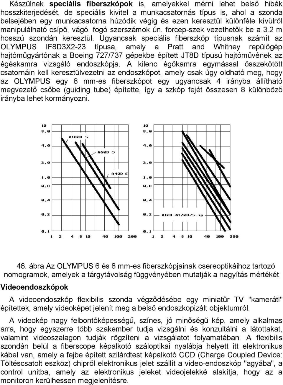 Ugyancsak speciális fiberszkóp típusnak számít az OLYMPUS IF8D3X2-23 típusa, amely a Pratt and Whitney repülőgép hajtóműgyártónak a Boeing 727/737 gépekbe épített JT8D típusú hajtóművének az