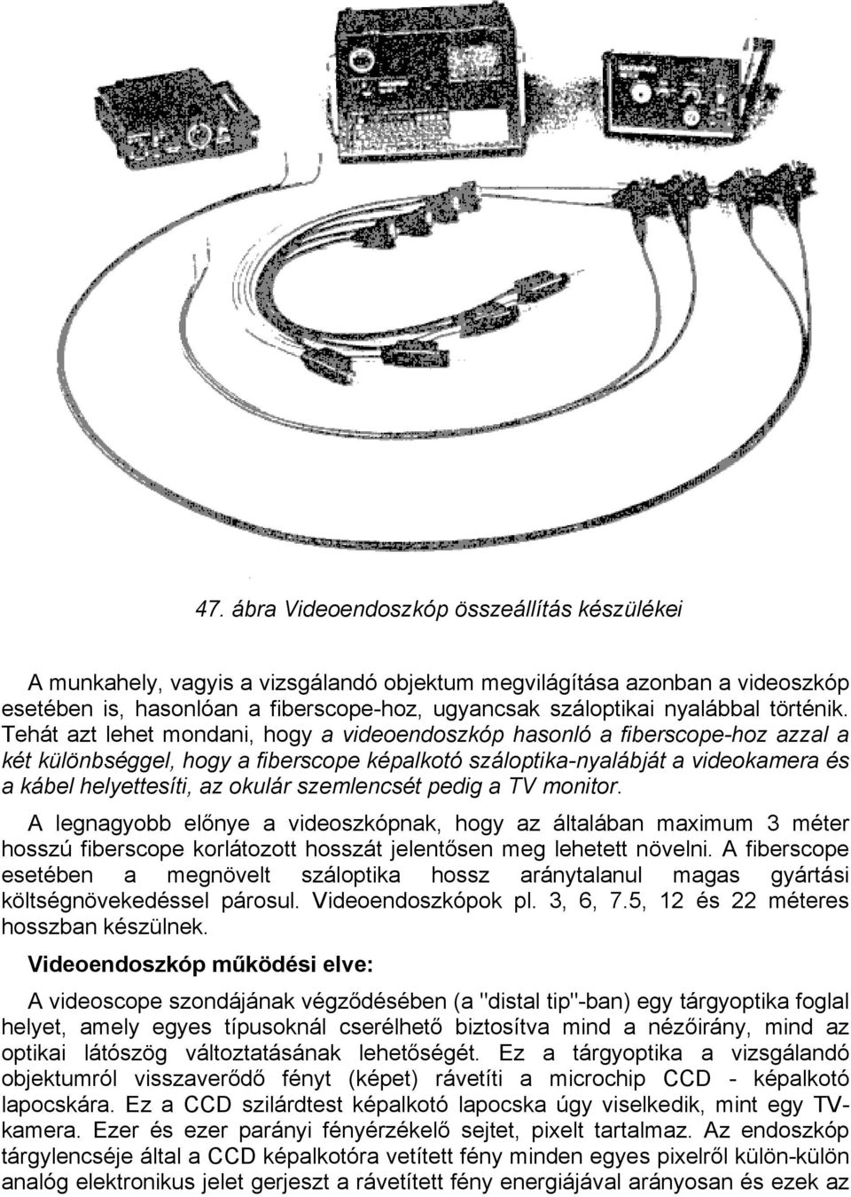 Tehát azt lehet mondani, hogy a videoendoszkóp hasonló a fiberscope-hoz azzal a két különbséggel, hogy a fiberscope képalkotó száloptika-nyalábját a videokamera és a kábel helyettesíti, az okulár