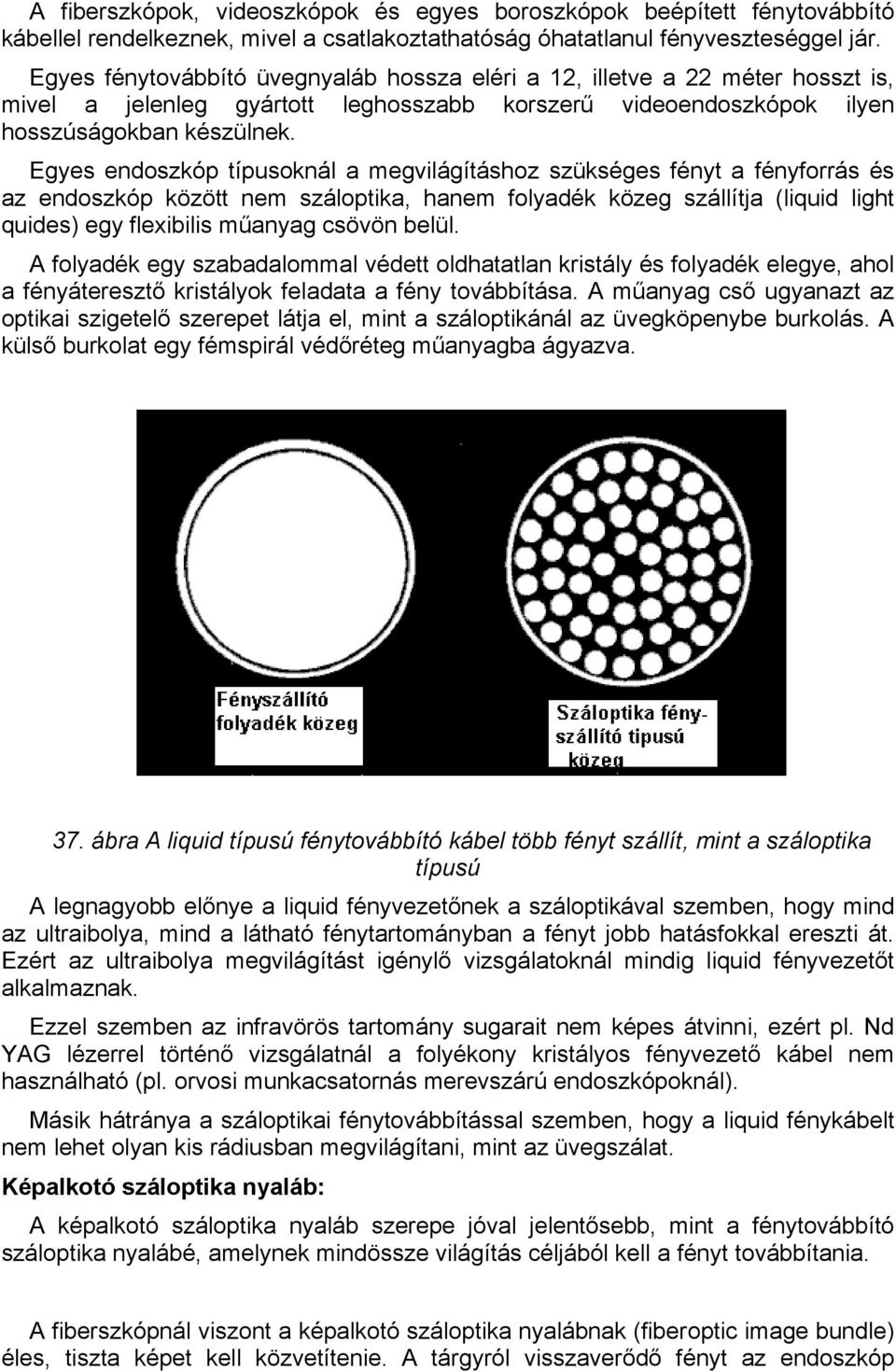 Egyes endoszkóp típusoknál a megvilágításhoz szükséges fényt a fényforrás és az endoszkóp között nem száloptika, hanem folyadék közeg szállítja (liquid light quides) egy flexibilis műanyag csövön