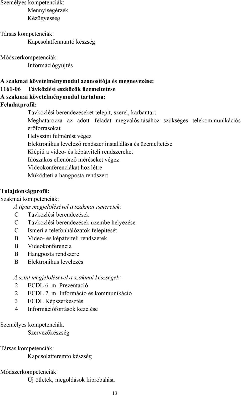 telekommunikációs erőforrásokat Helyszíni felmérést végez Elektronikus levelező rendszer installálása és üzemeltetése Kiépíti a video és képátviteli rendszereket Időszakos ellenőrző méréseket végez