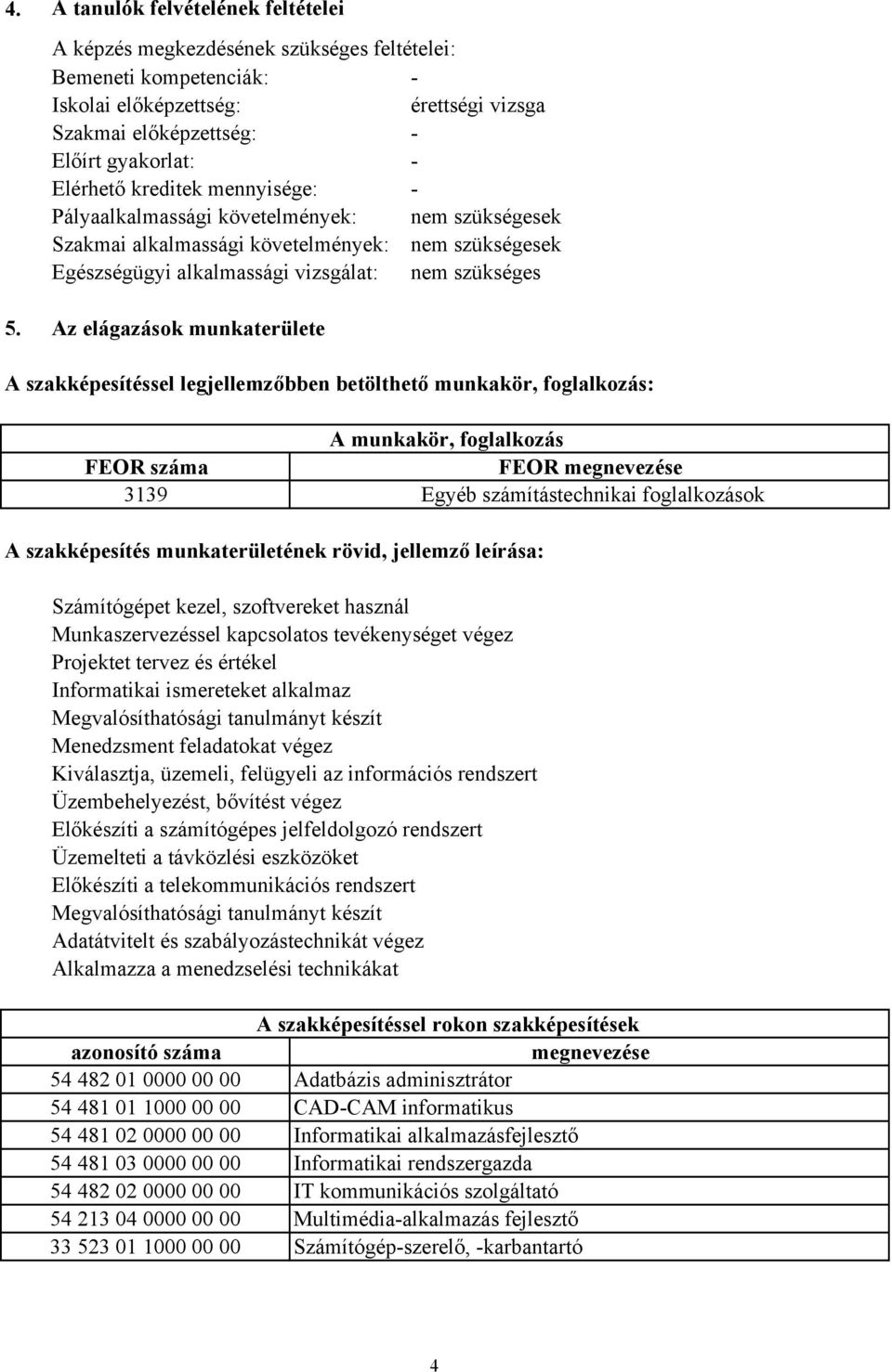 Az elágazások munkaterülete A szakképesítéssel legjellemzőbben betölthető munkakör, foglalkozás: A munkakör, foglalkozás FEOR száma FEOR megnevezése 3139 Egyéb számítástechnikai foglalkozások A