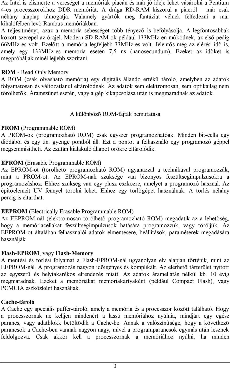 A legfontosabbak között szerepel az órajel. Modern SD-RAM-ok például 133MHz-en mûködnek, az elsõ pedig 66MHz-es volt. Ezelõtt a memória legfeljebb 33MHz-es volt.