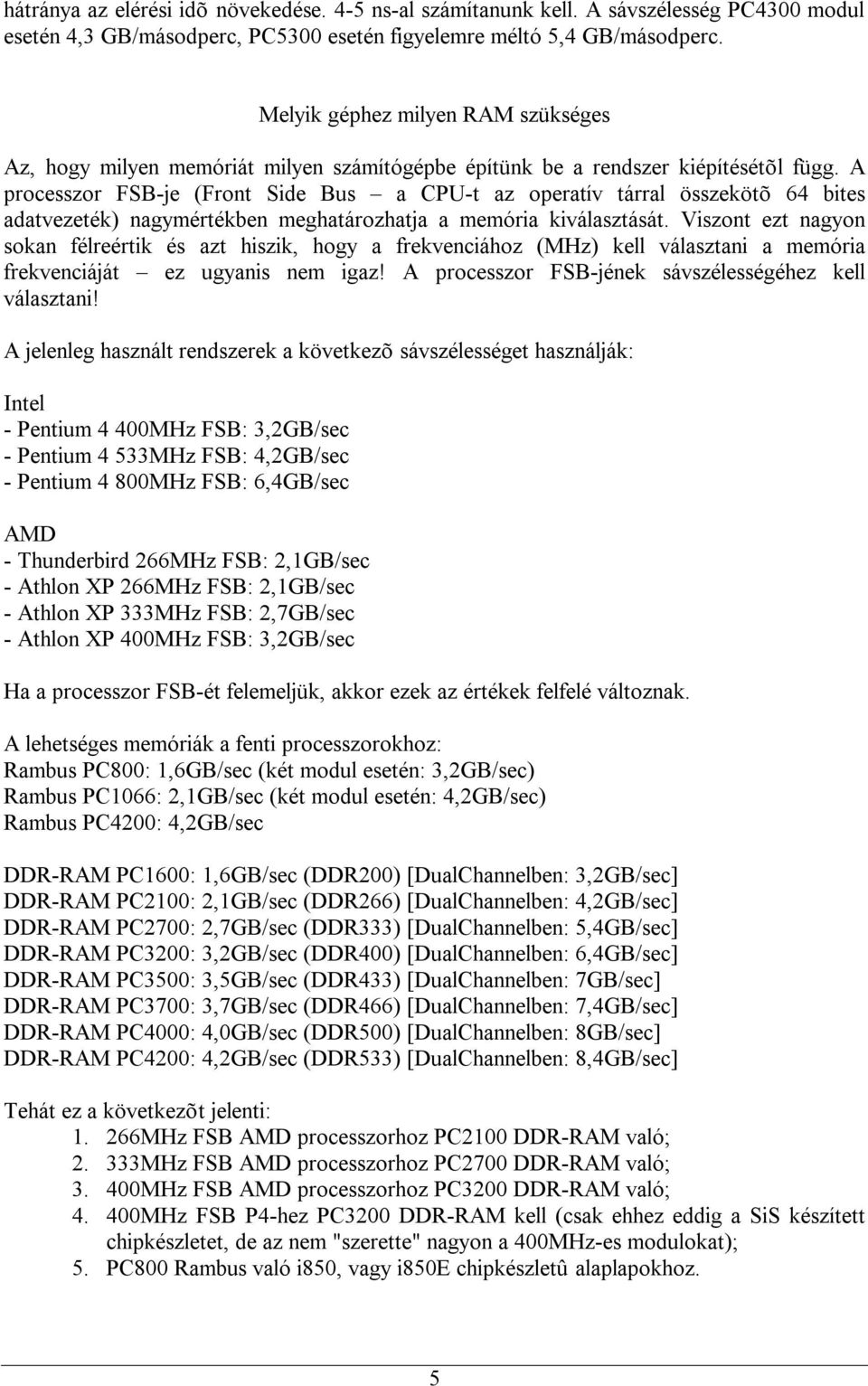 A processzor FSB-je (Front Side Bus a CPU-t az operatív tárral összekötõ 64 bites adatvezeték) nagymértékben meghatározhatja a memória kiválasztását.