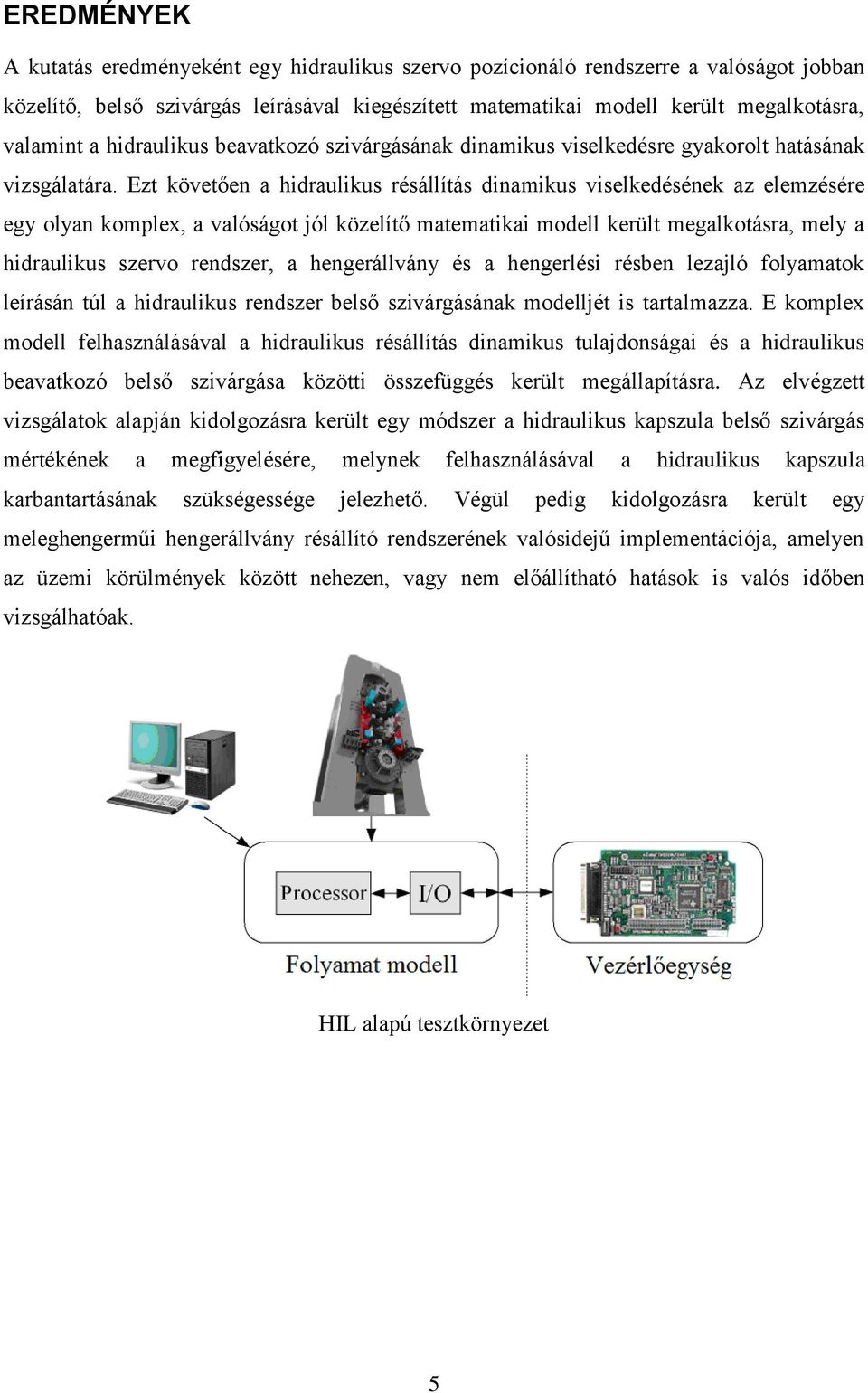 Ezt követően a hidraulikus résállítás dinamikus viselkedésének az elemzésére egy olyan komplex, a valóságot jól közelítő matematikai modell került megalkotásra, mely a hidraulikus szervo rendszer, a