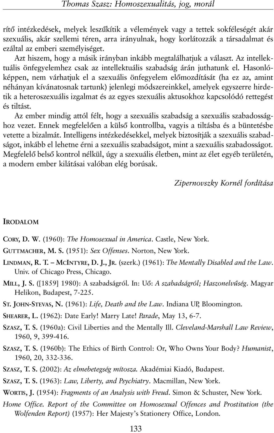Hasonlóképpen, nem várhatjuk el a szexuális önfegyelem elõmozdítását (ha ez az, amint néhányan kívánatosnak tartunk) jelenlegi módszereinkkel, amelyek egyszerre hirdetik a heteroszexuális izgalmat és