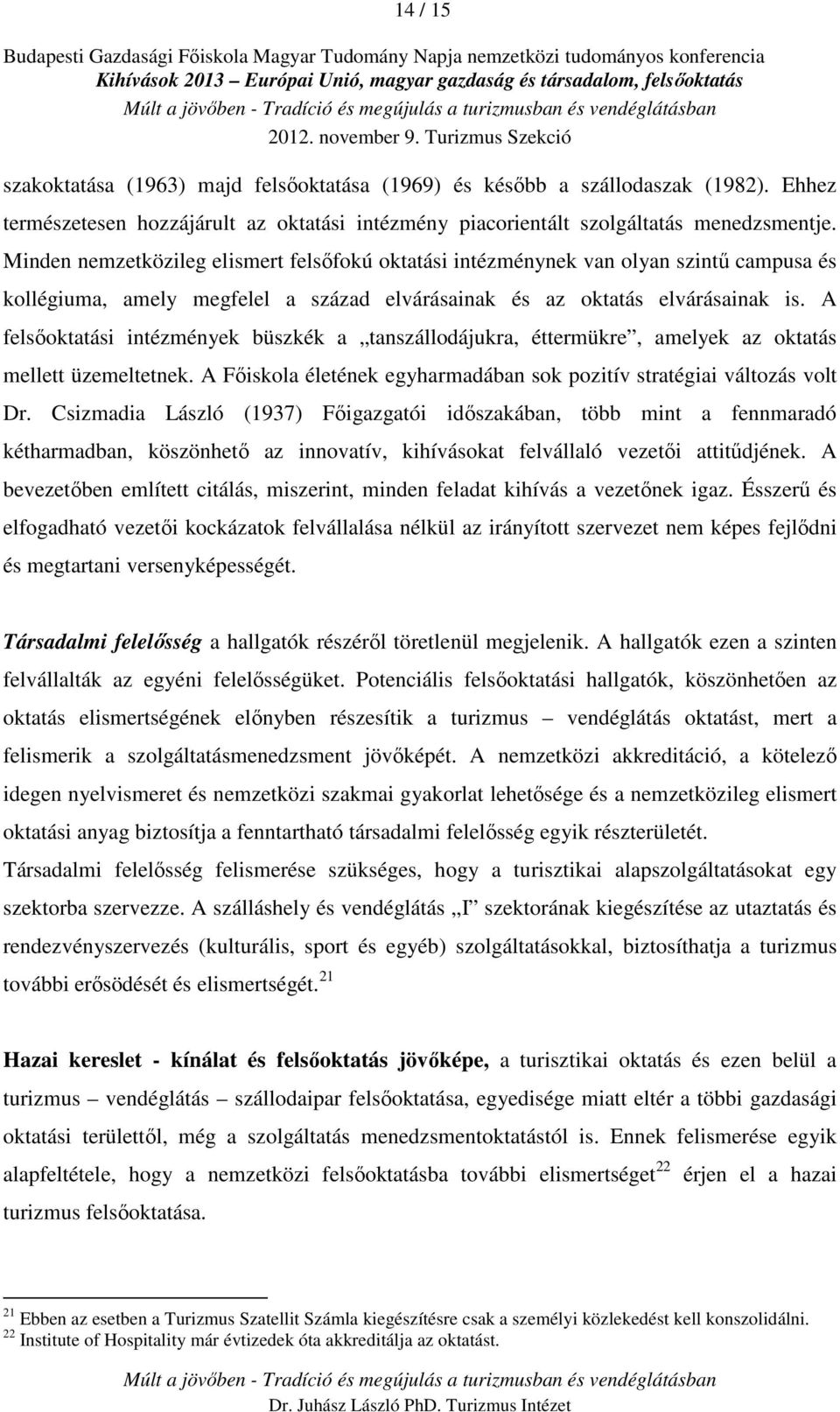 A felsőoktatási intézmények büszkék a tanszállodájukra, éttermükre, amelyek az oktatás mellett üzemeltetnek. A Főiskola életének egyharmadában sok pozitív stratégiai változás volt Dr.