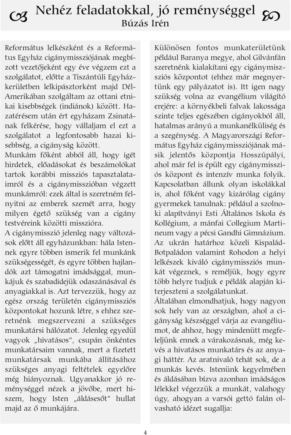 Hazatérésem után ért egyházam Zsinatának felkérése, hogy vállaljam el ezt a szolgálatot a legfontosabb hazai kisebbség, a cigányság között.