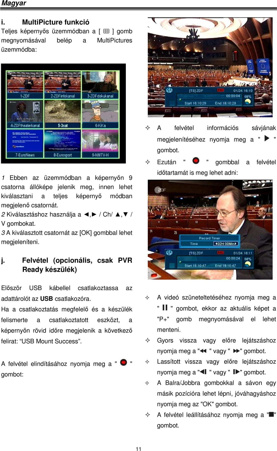 2 Kiválasztáshoz használja a, / Ch/, / V gombokat. 3 A kiválasztott csatornát az [OK] gombbal lehet megjeleníteni. időtartamát is meg lehet adni: j.