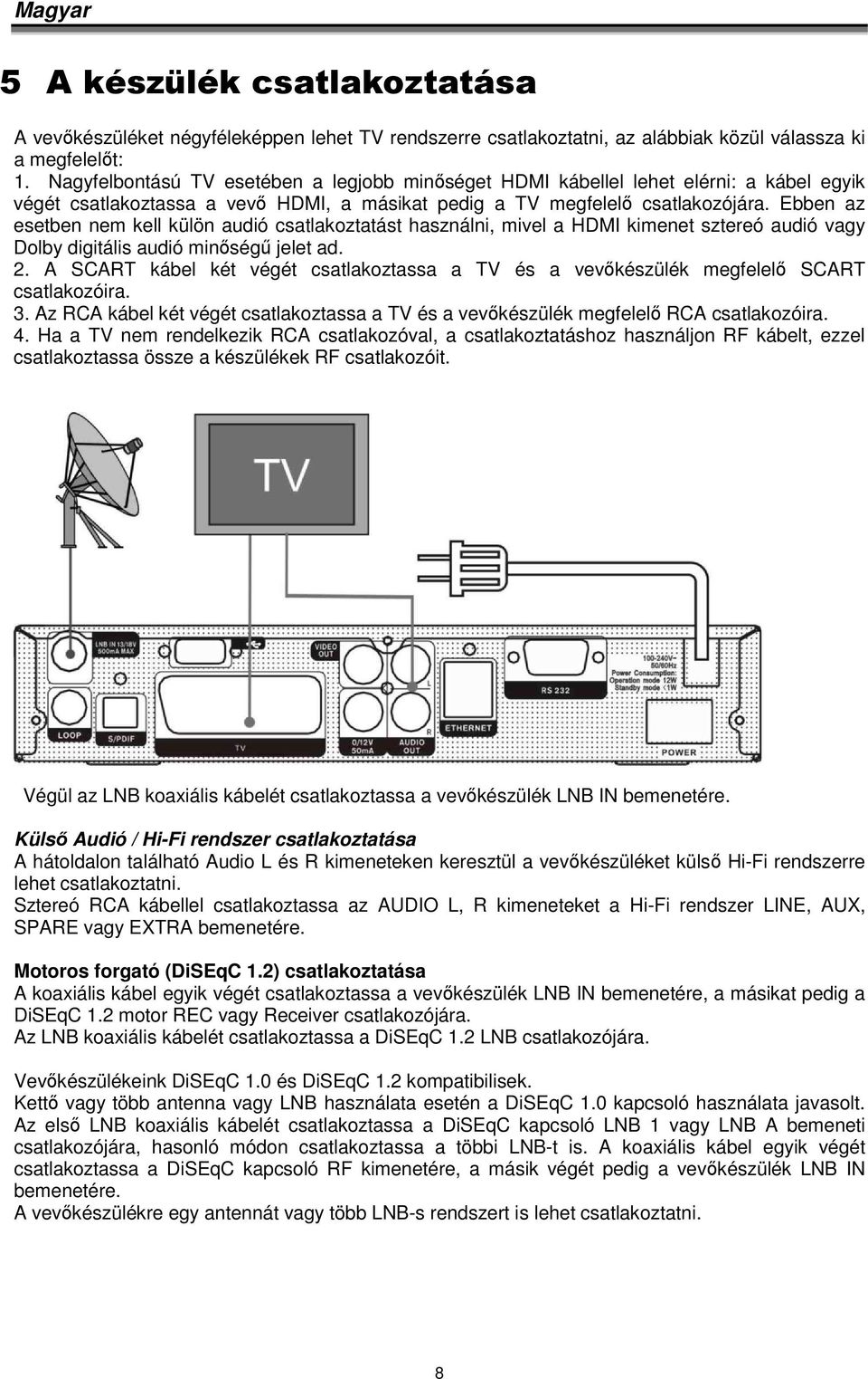 Ebben az esetben nem kell külön audió csatlakoztatást használni, mivel a HDMI kimenet sztereó audió vagy Dolby digitális audió minőségű jelet ad. 2.