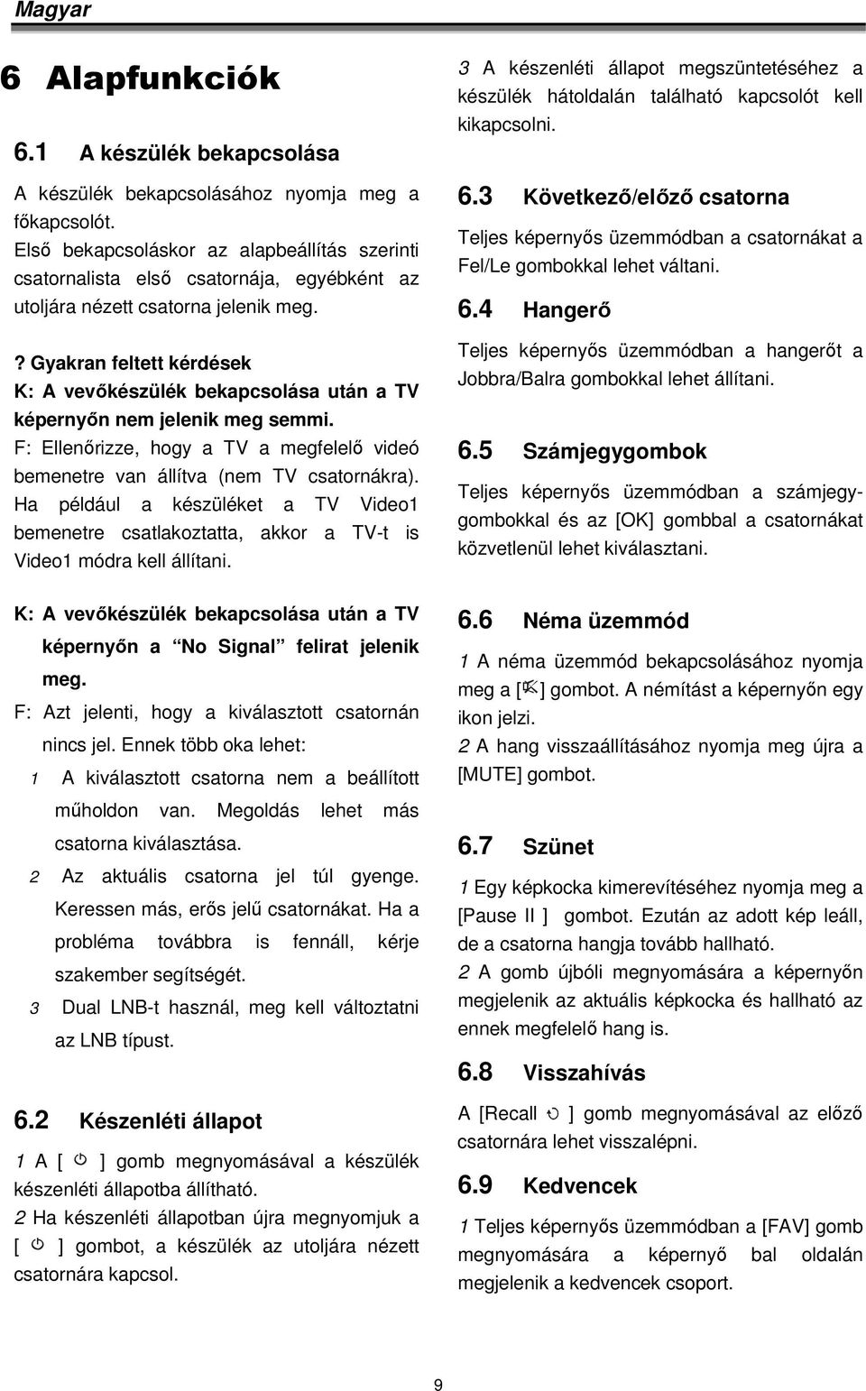 ? Gyakran feltett kérdések K: A vevőkészülék bekapcsolása után a TV képernyőn nem jelenik meg semmi. F: Ellenőrizze, hogy a TV a megfelelő videó bemenetre van állítva (nem TV csatornákra).