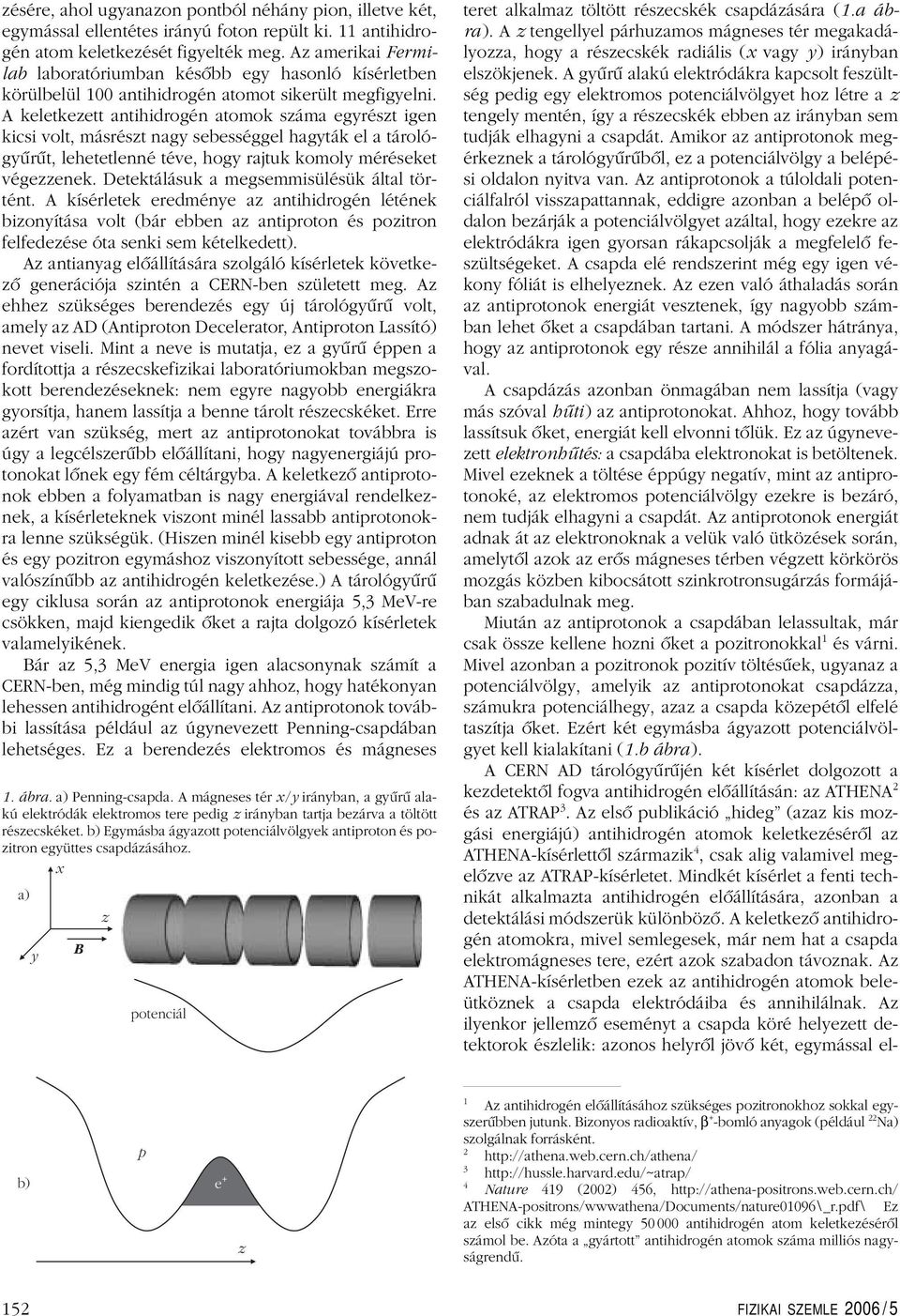 A keletkeett antihidrogén atomok sáma egrést igen kicsi volt, másrést nag sebességgel hagták el a tárológûrût, lehetetlenné téve, hog rajtuk komol méréseket végeenek.